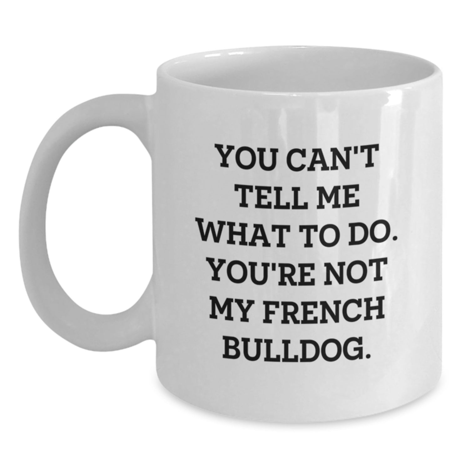 Funny French Bulldog Gifts from Friends for Him or Her Birthday White Coffee Mug - 'You Can't Tell Me What To Do. You're Not My French Bulldog.' - Main