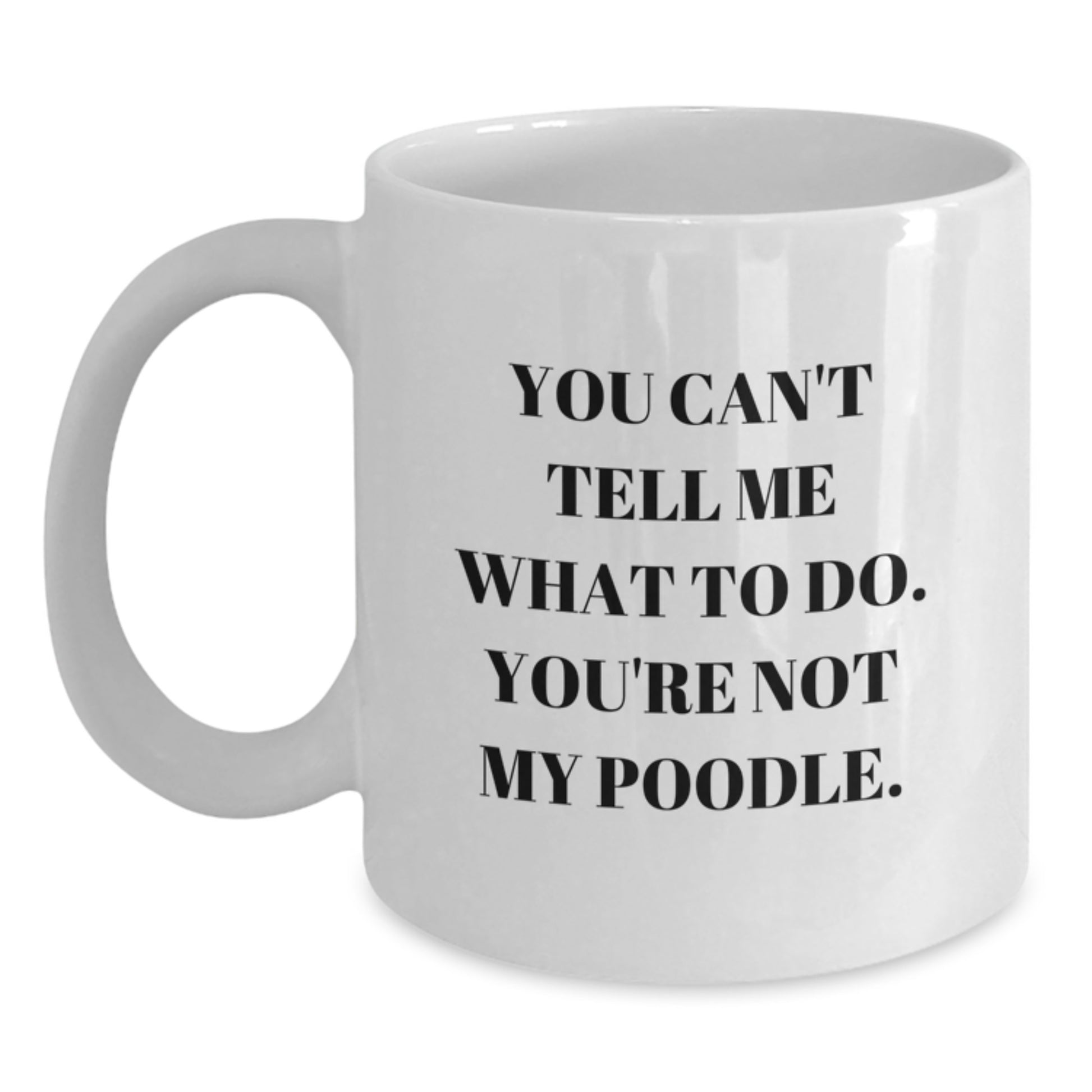 Funny Poodle Dog White Coffee Mugs, Gifts from Friends for Poodle Dog Lovers, Birthday Unique Gifts, 'You Can't Tell Me What To Do. You're Not My Poodle.' - Main