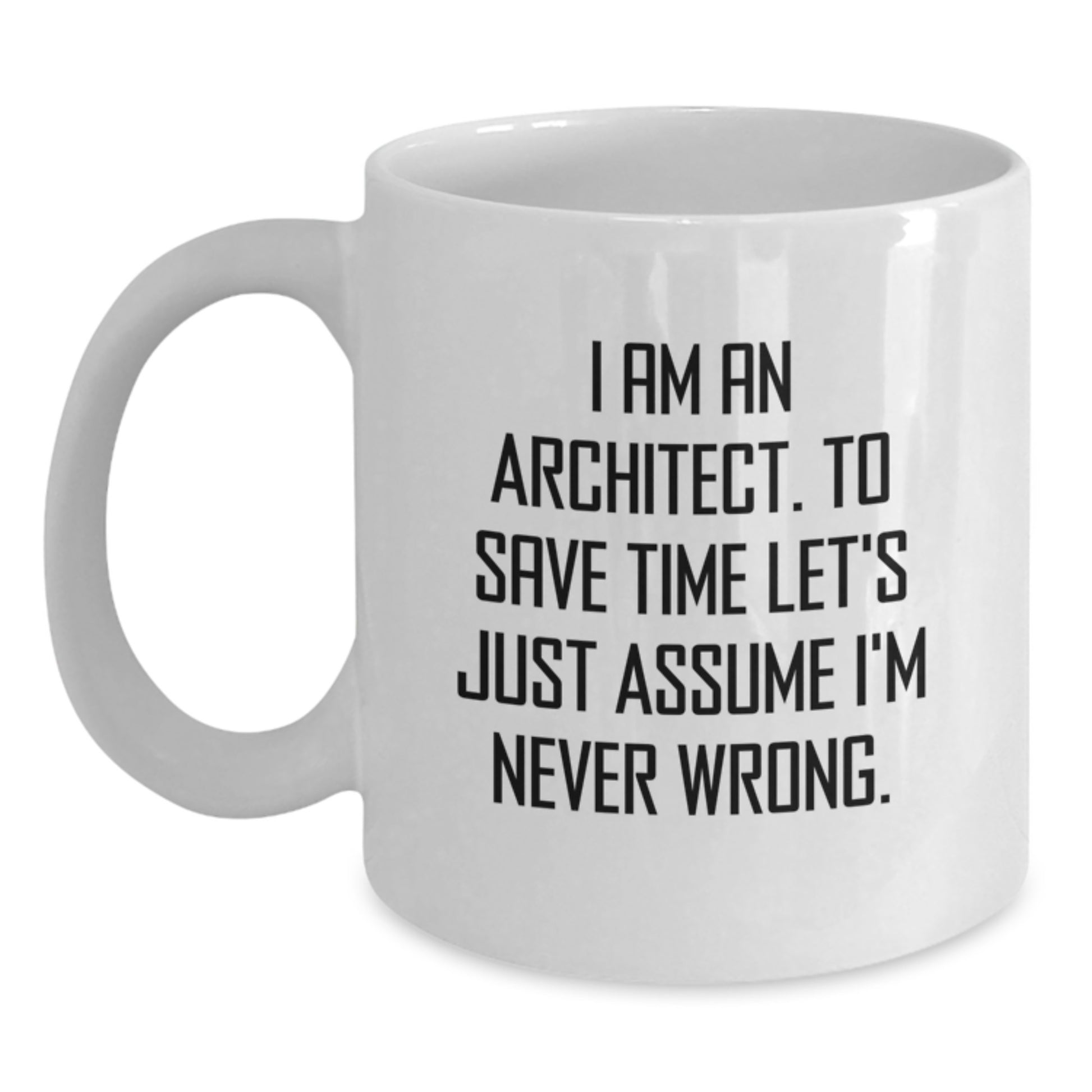 Funny Architect White Coffee Mug Gifts from Friends, Unique Christmas Unique Gifts for Men, I Am An Architect. To Save Time Let's Just Assume I'm Never Wrong. Quote Mugs for Coworkers - Main