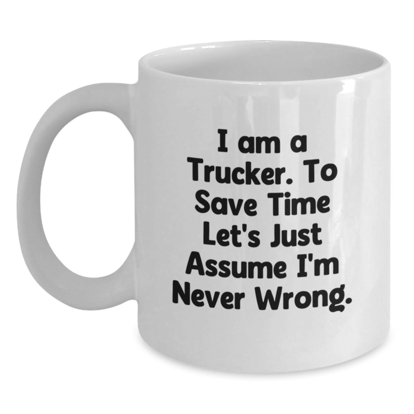 Funny Trucker Gift for Him - White Coffee Mug, 'I Am A Trucker. To Save Time Let's Just Assume I'm Never Wrong.' - Ideal Gift for Trucker Friends and Family Members at Christmas - Main