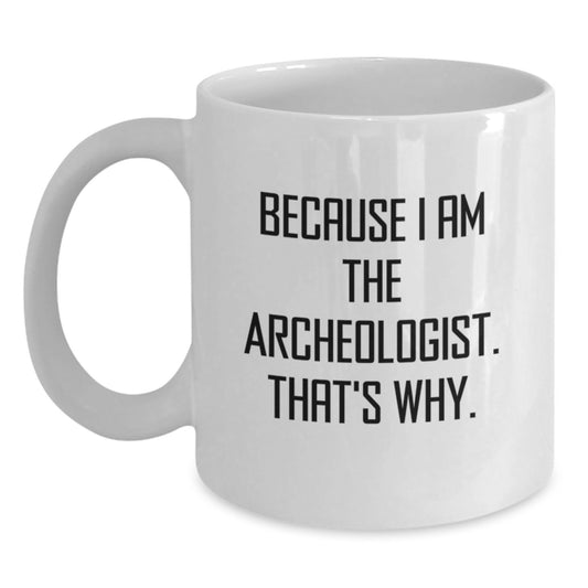 Funny Archeologist Gifts for Men, Women, Friends - Archeologist White Coffee Mug, Because I Am The Archeologist. That's Why. Christmas Unique Gift - Main