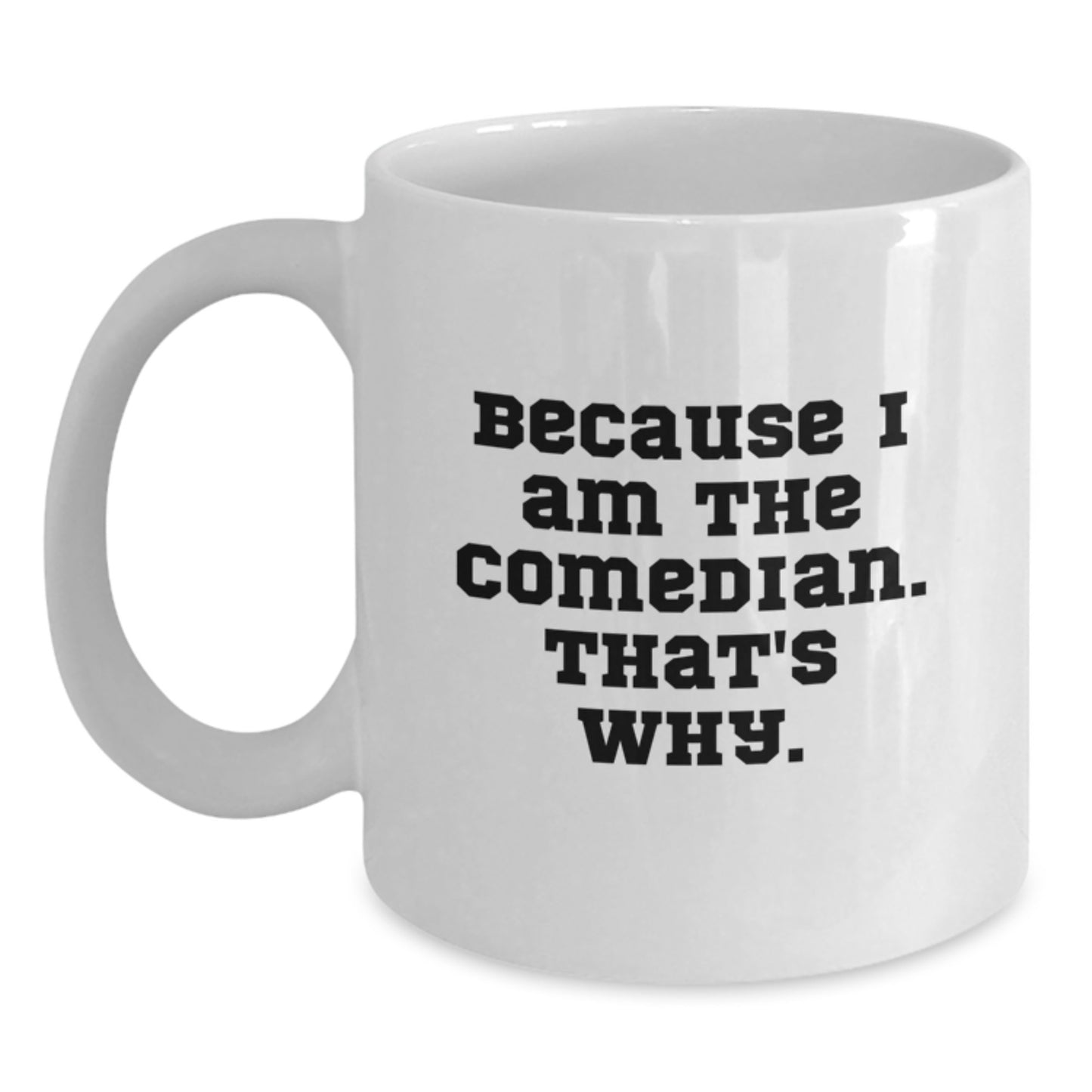 Funny Comedian Gifts for Friends from Men, White Coffee Mug, Because I Am The Comedian. That's Why., 11oz or 15oz Capacity - Main