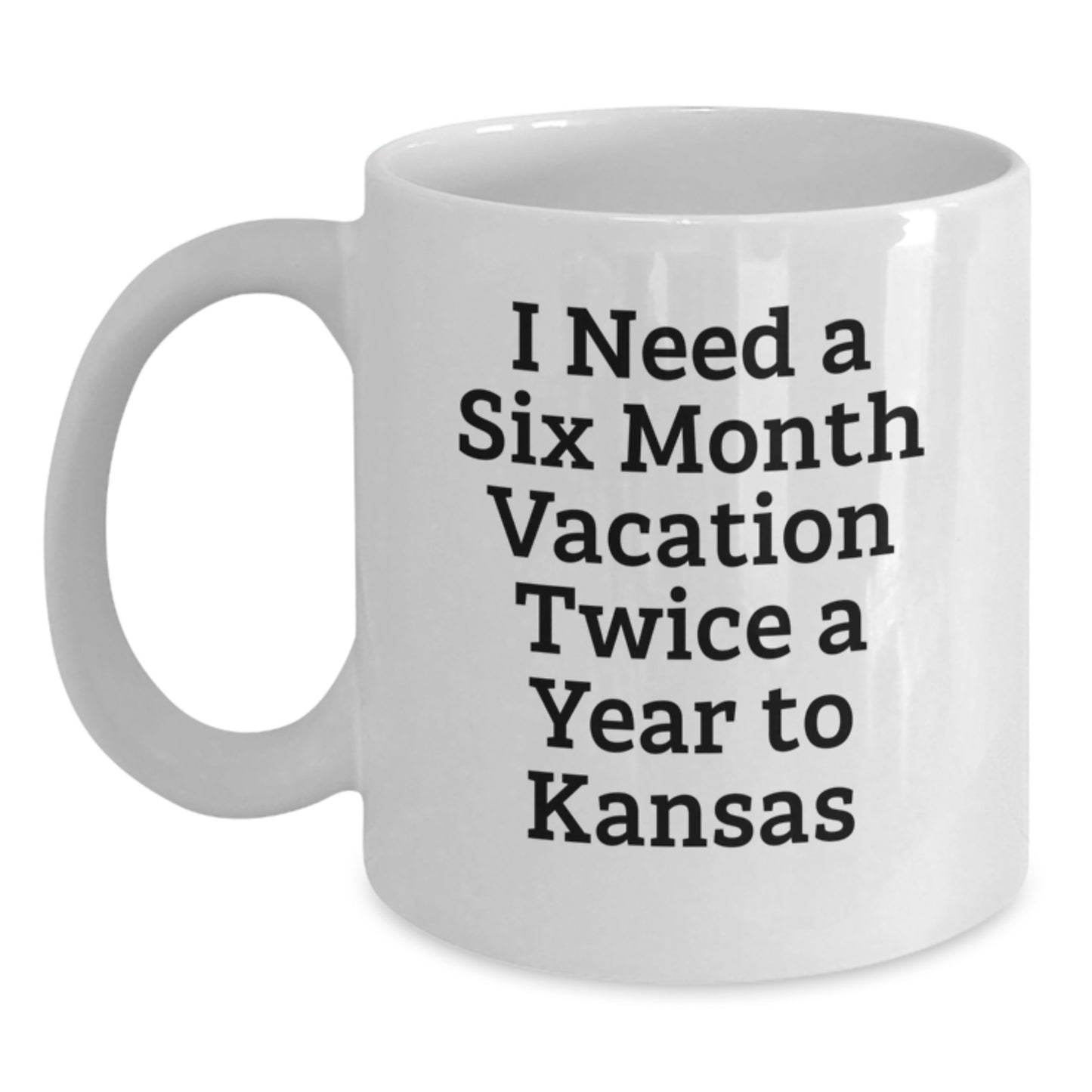 Kansas White Coffee Mug - 'I Need A Six Month Vacation Twice A Year To Kansas' Funny Quote, Unique Gifts from Friends to Family in Kansas - Main