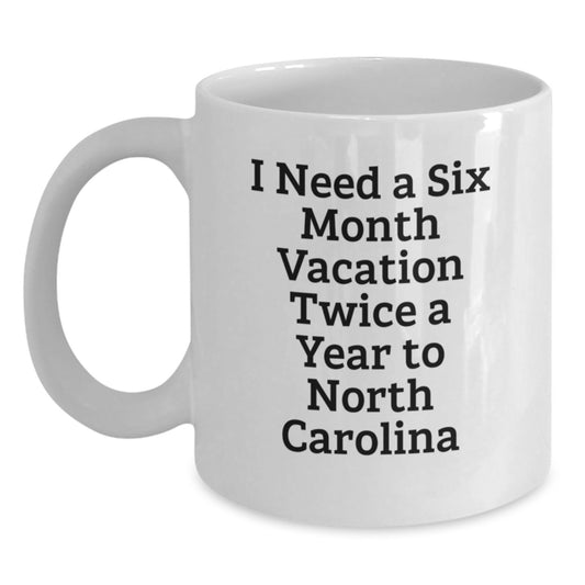 Funny North Carolina Gifts from Friends - I Need A Six Month Vacation Twice A Year To North Carolina White Coffee Mug for Christmas Unique Gifts - Main