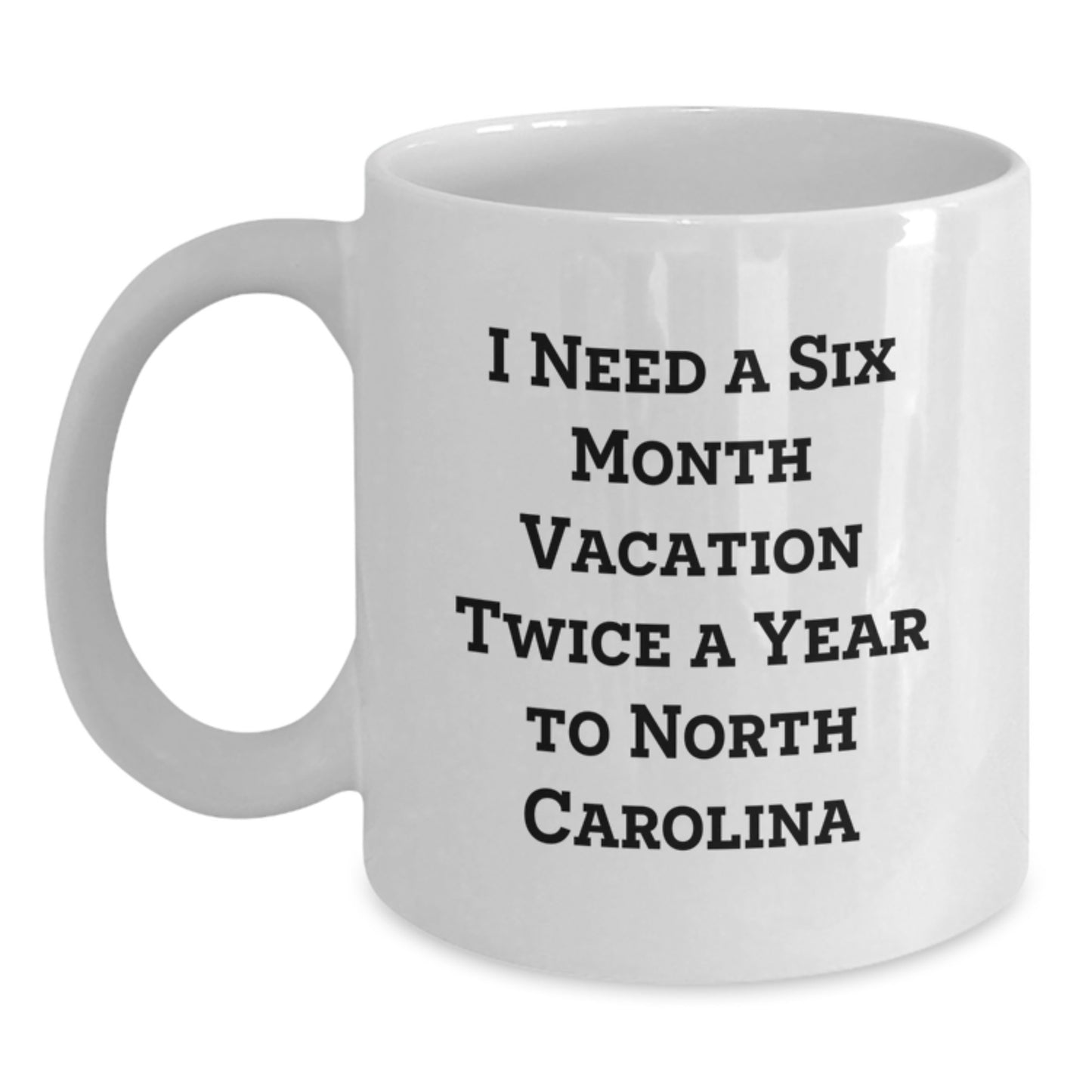 Funny North Carolina Gifts from Friends to Family White Coffee Mugs for Men or Women - 'I Need A Six Month Vacation Twice A Year To North Carolina' Christmas Unique Mugs - Main