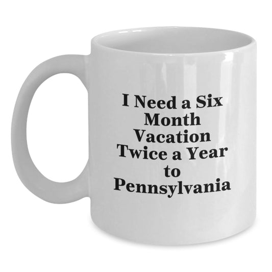 Funny Pennsylvania Gifts for Her from Friends - White Coffee Mug, 'I Need A Six Month Vacation Twice A Year To Pennsylvania' Quote, Graduation Unique Gifts - Main