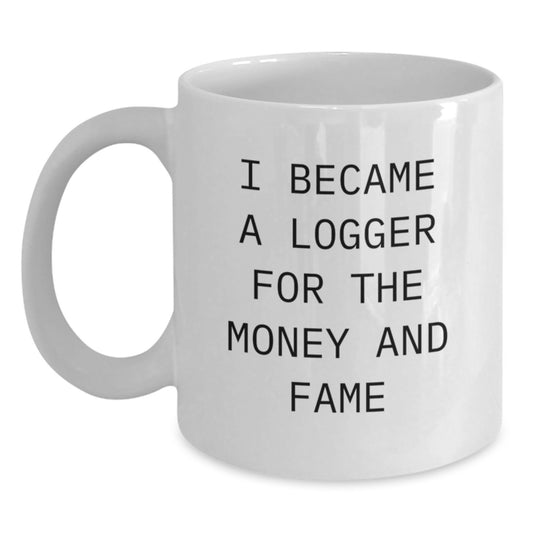 Funny Logger Gifts for Men - White Coffee Mug - I Became A Logger For The Money And Fame, Unique Christmas Unique Gifts from Friends - Main