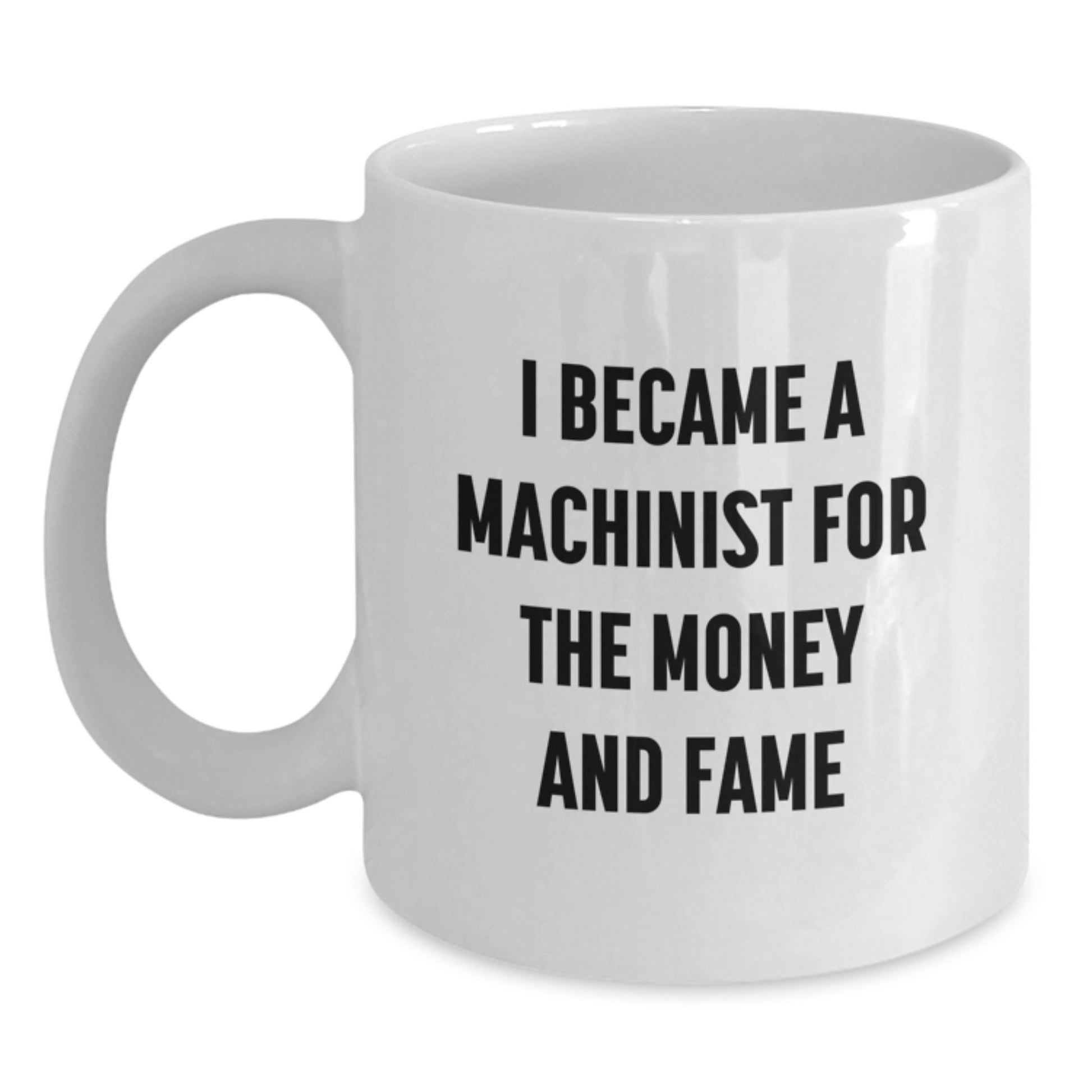 Funny Machinist Gifts from Friends for Men - I Became A Machinist For The Money And Fame Quote - White Ceramic Coffee Mug - Christmas Unique Gifts - Main