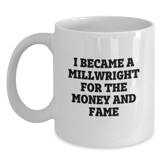 Funny Millwright Gifts for Him, Unique White Coffee Mug, I Became A Millwright For The Money And Fame, Gifts from Men for Millwright Friends - Main
