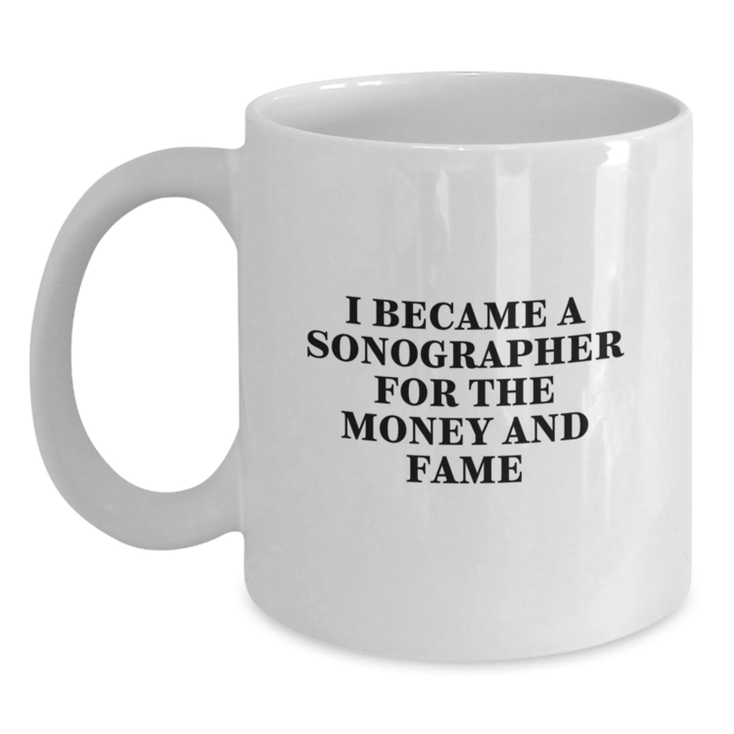 Sonographer Gifts Funny White Coffee Mug I Became A Sonographer For The Money And Fame Gifts from Family for Sonographer Graduation Unique Gifts - Main