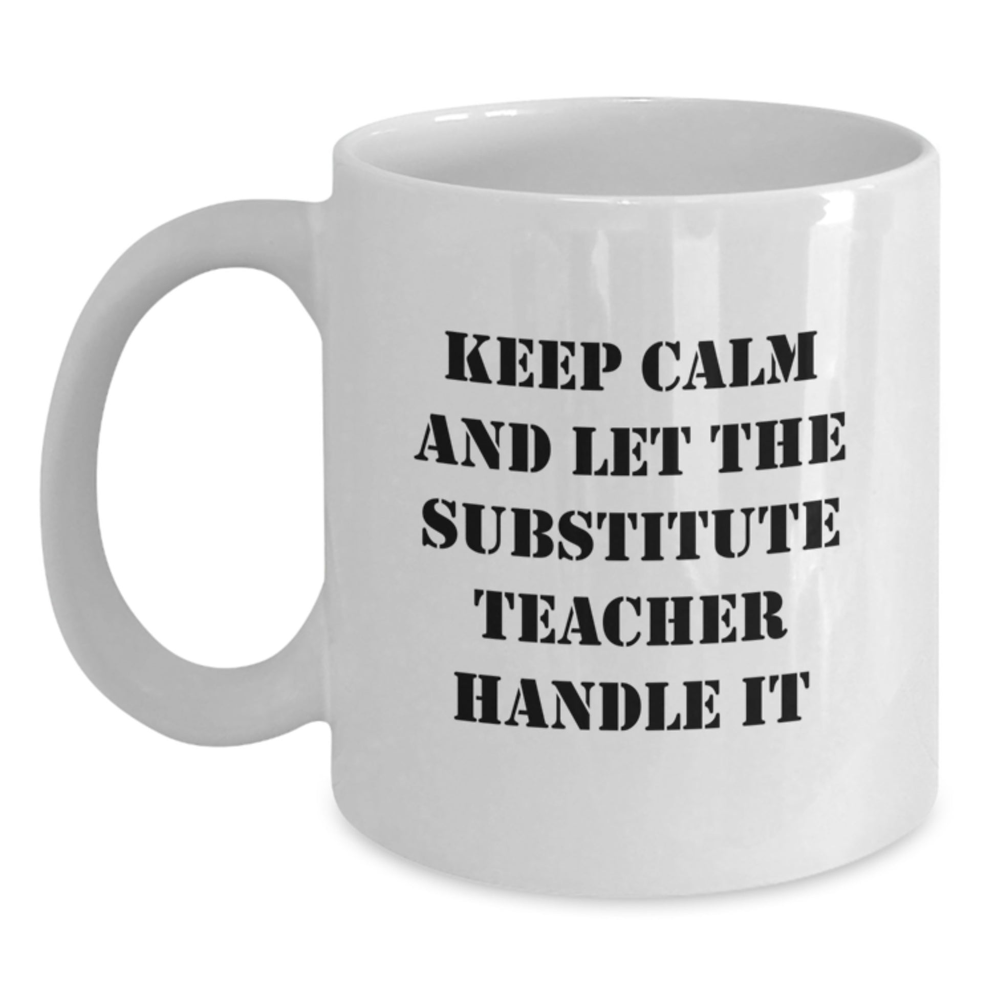 Funny Quote White Coffee Mug, 'Keep Calm And Let The Substitute Teacher Handle It' - Gifts from Family for Substitute Teacher Graduation Unique Gifts - Main