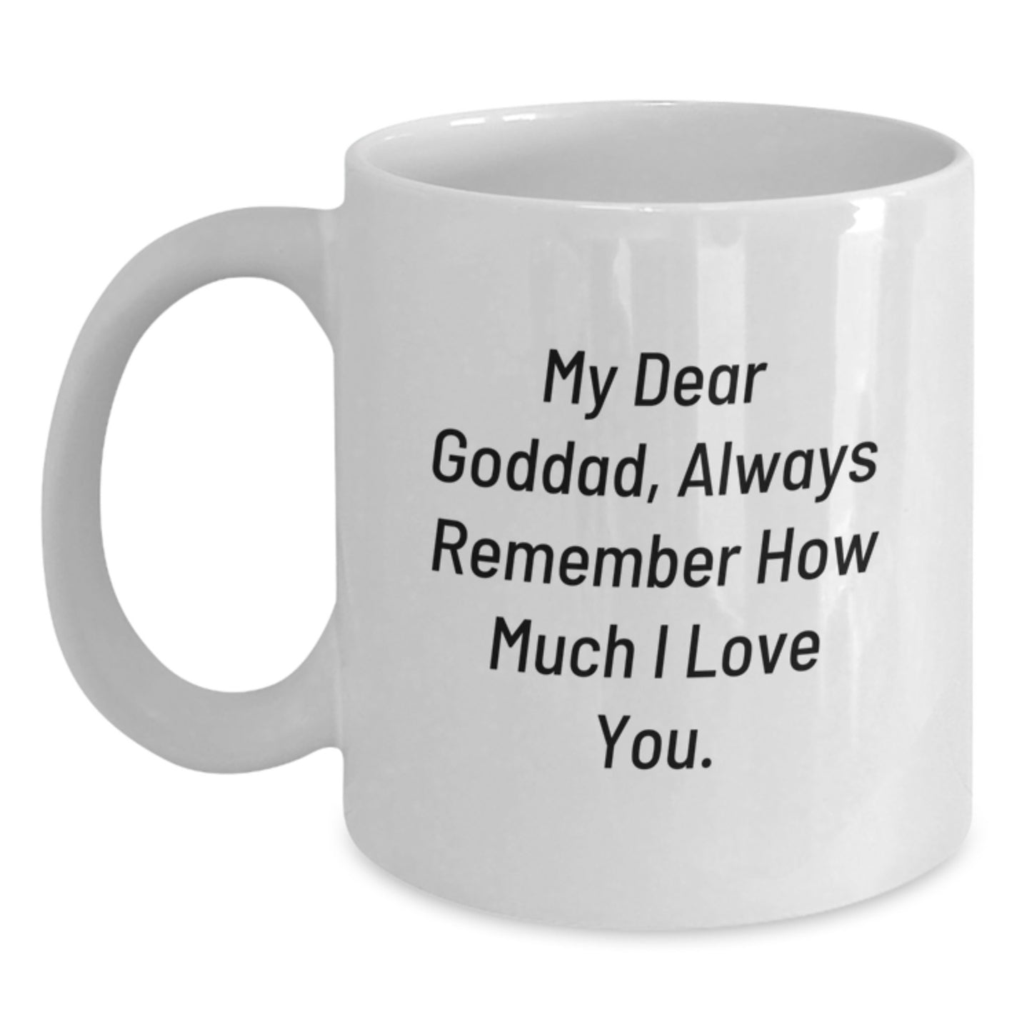 Funny Goddad Gifts from Men, White Coffee Mug, 'My Dear Goddad, Always Remember How Much I Love You.' - Unique Christmas Unique Gifts for Goddads - Main