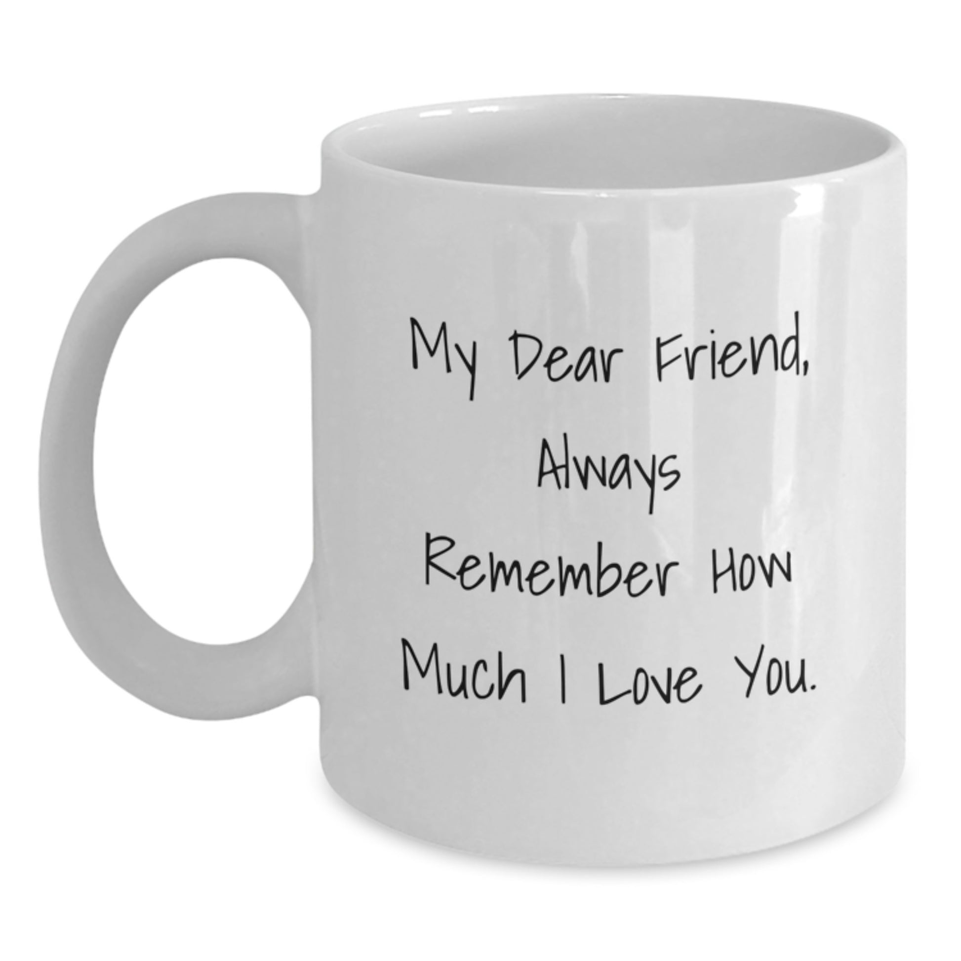 Funny Inspirational Christmas Unique Gifts from Friend to Friend - White Coffee Mug - 'My Dear Friend, Always Remember How Much I Love You.' - Main