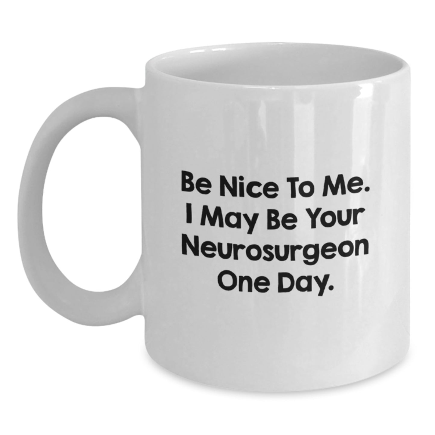 Funny Neurosurgeon Gifts from Friends for Men - Unique White Coffee Mug Be Nice To Me. I May Be Your Neurosurgeon One Day. - Main
