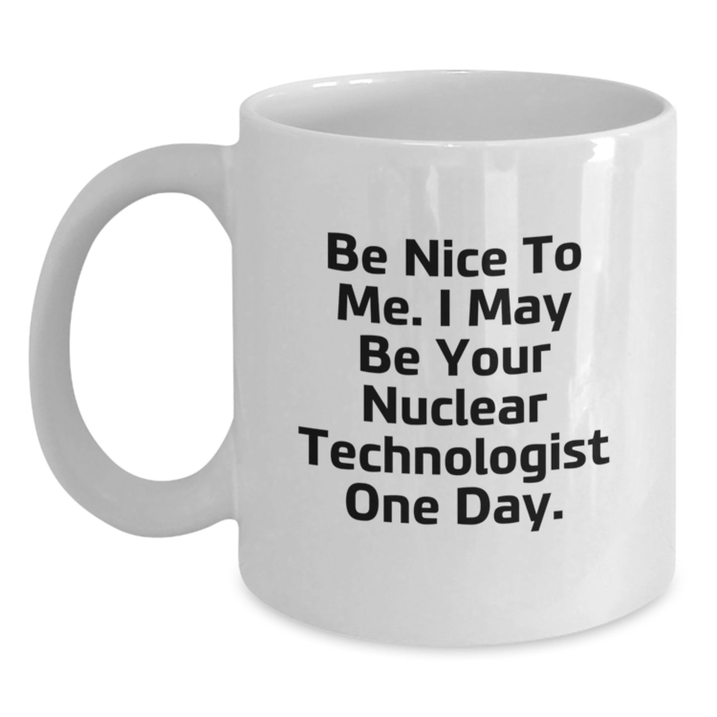 Gifts from Friends for Nuclear Technologist Men, 'Be Nice To Me. I May Be Your Nuclear Technologist One Day.' White Coffee Mug, Christmas Unique - Main