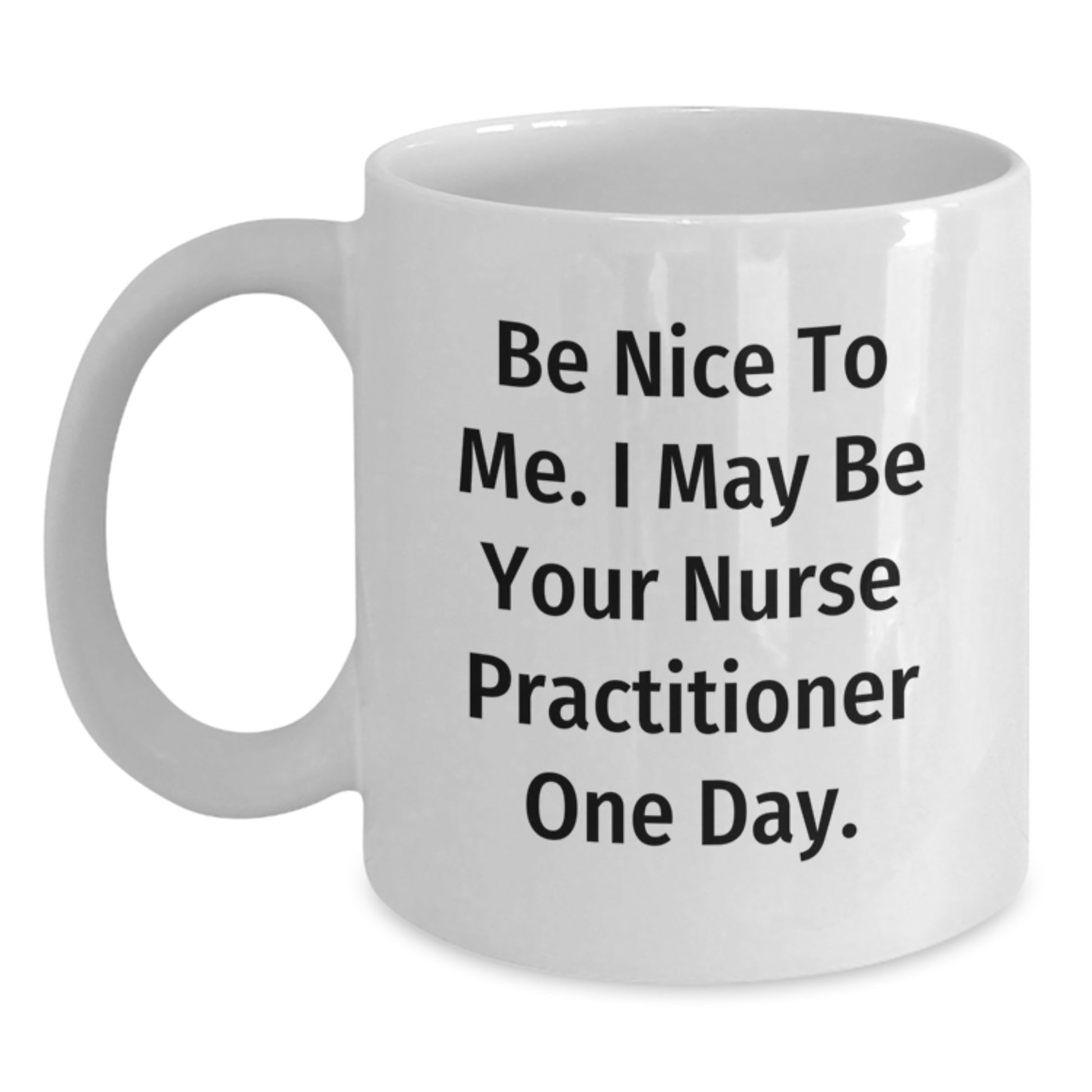 Funny Nurse Practitioner Gifts from Friends - White Coffee Mug for Christmas - Be Nice To Me. I May Be Your Nurse Practitioner One Day. - Main