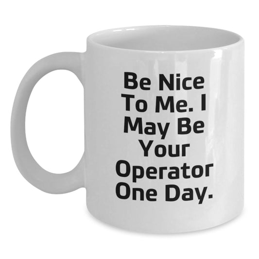 Funny Operator Christmas Unique Gifts, White Coffee Mug with Be Nice To Me. I May Be Your Operator One Day., Perfect White Coffee Mug for Operator Friends and Coworkers - Main