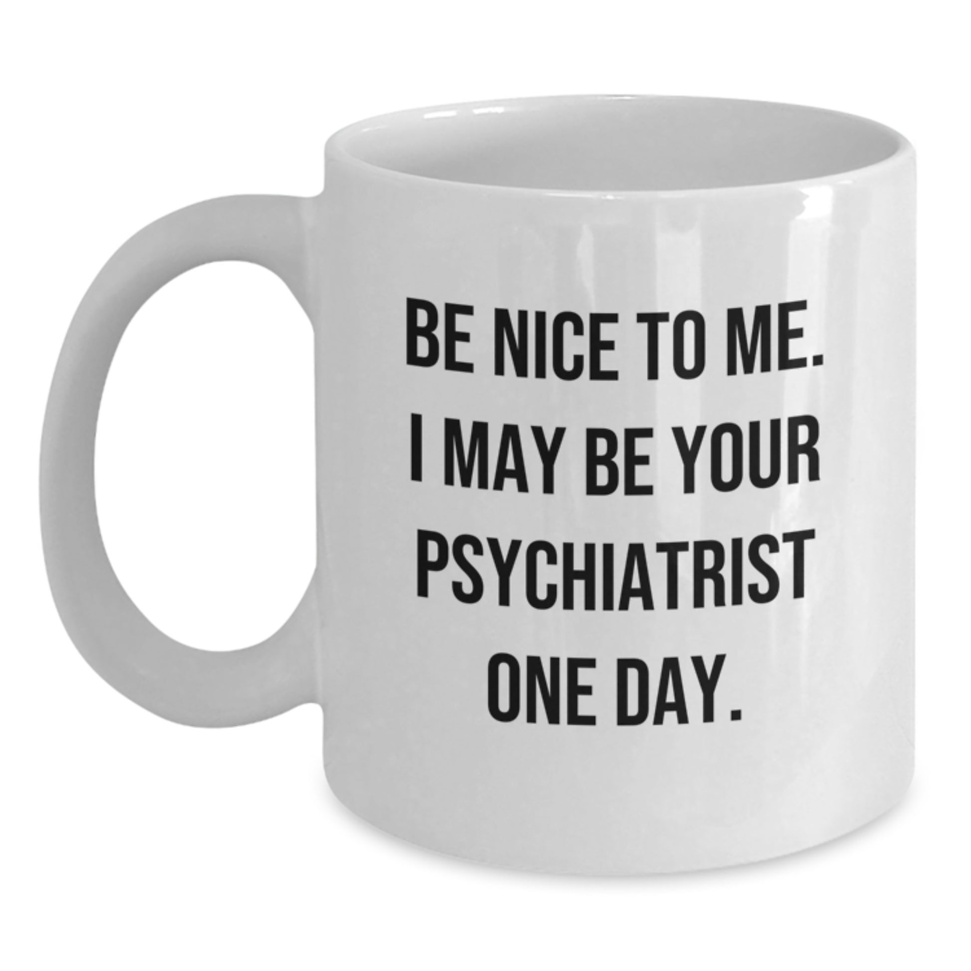 Funny Psychiatrist Gifts from Friends for Men - Christmas Unique Mug - 'Be Nice To Me. I May Be Your Psychiatrist One Day.' - Main