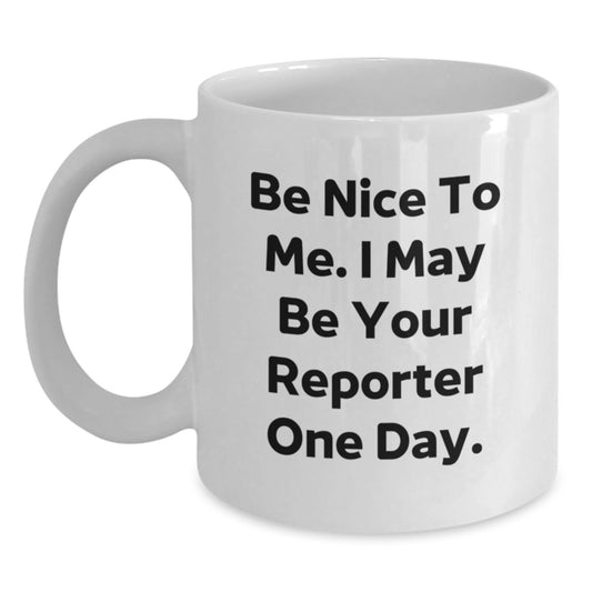 Funny Reporter Quote White Coffee Mug, Gifts from Friends to Reporter, Graduation Unique Gifts, Be Nice To Me. I May Be Your Reporter One Day. - Main