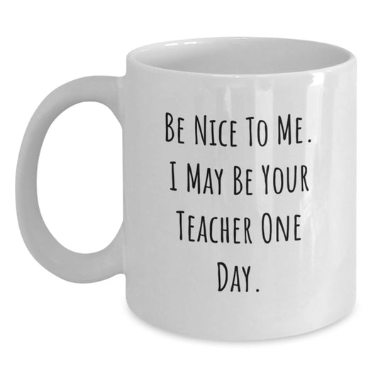 Funny Teacher Mug Gifts from Men to Teacher on Birthday - Be Nice To Me. I May Be Your Teacher One Day. - White Coffee Mug - Main