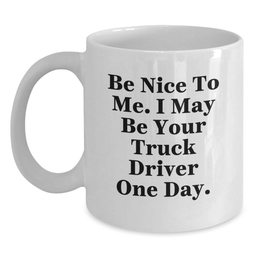 Funny Truck Driver Gifts for Men, White Coffee Mug, Be Nice To Me I May Be Your Truck Driver One Day. - Main