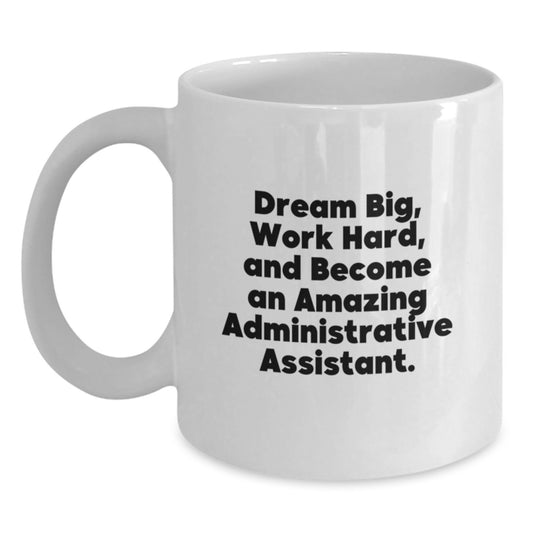 Inspirational Administrative Assistant Gifts from Friends, White Coffee Mug for Graduation, 'Dream Big, Work Hard, And Become An Amazing Administrative Assistant.' - Main