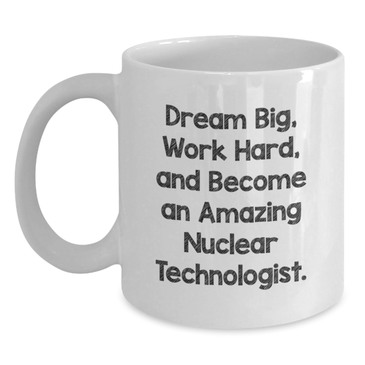 Dream Big Gifts for Nuclear Technologist White Coffee Mug, Inspirational Quote, 11oz or 15oz, Ceramic, Microwave and Dishwasher Safe, Gifts from Family for Nuclear Technologist - Main
