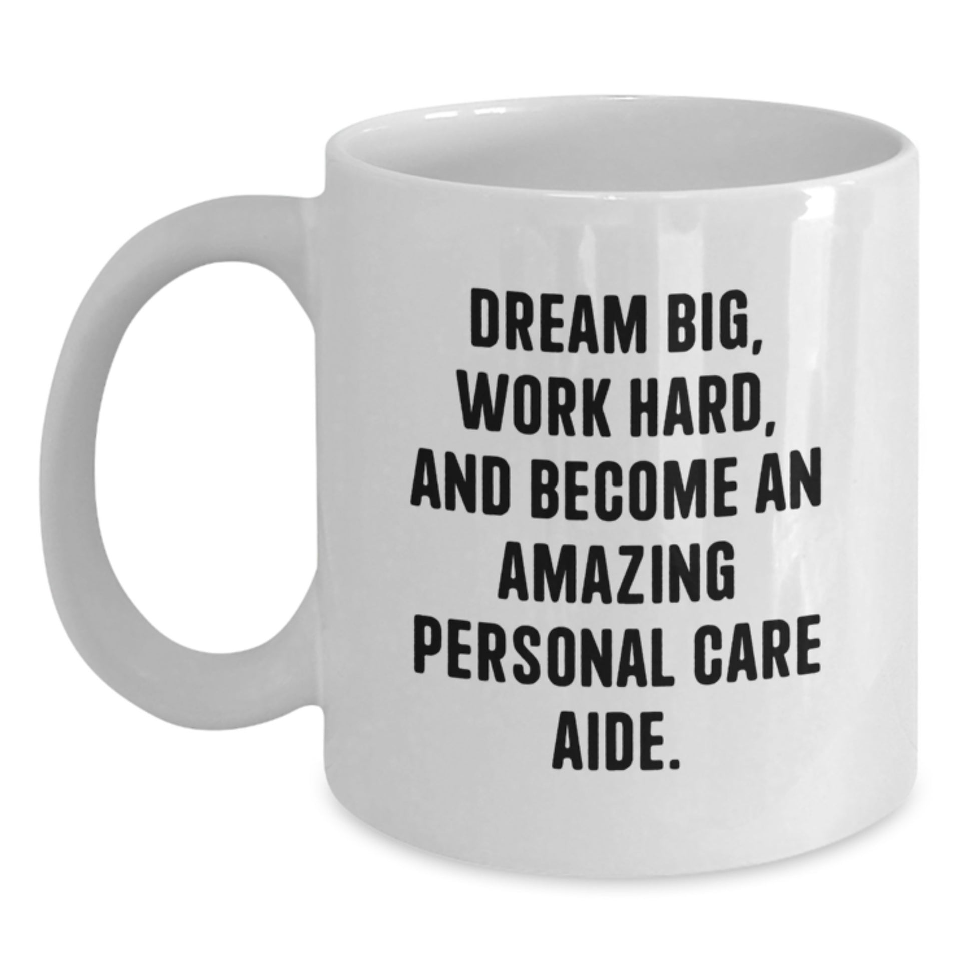 Inspirational Personal Care Aide Gifts from Friends, Family, or Coworkers - Dream Big, Work Hard, Amazing White Coffee Mug for Graduation - Main