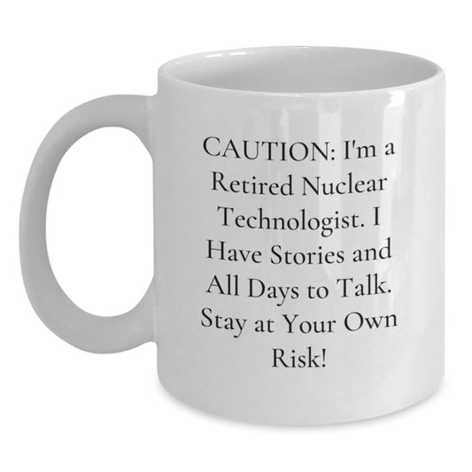 Nuclear Technologist Humor Gifts from Friends - White Coffee Mug - Caution: I'm A Retired Nuclear Technologist, Stay At Your Own Risk!, Unique Graduation Gifts for Nuclear Technologists - Main