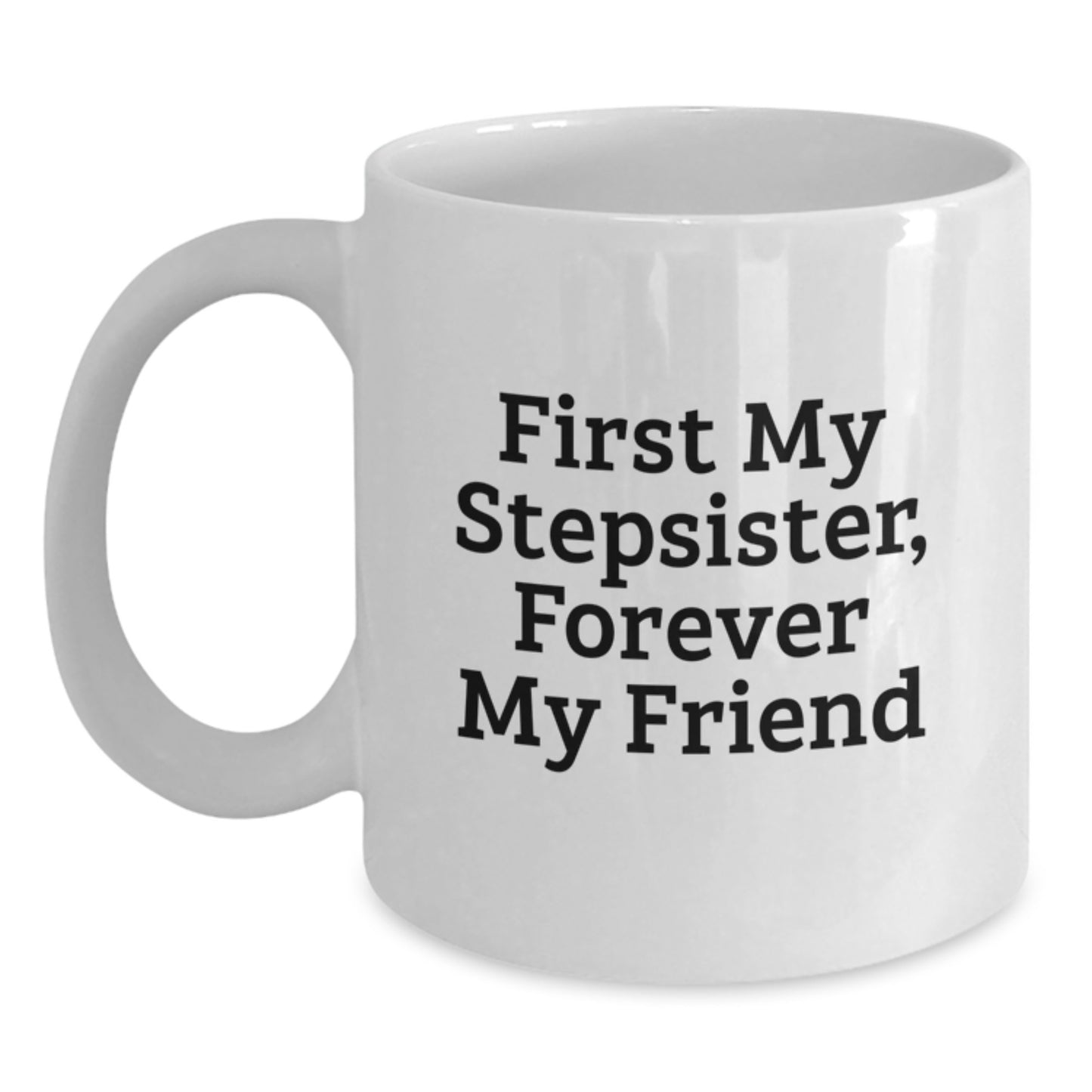 Funny Stepsister Gifts from Men for Stepsister White Coffee Mug - First My Stepsister, Forever My Friend Unique Christmas Unique Gifts - Main