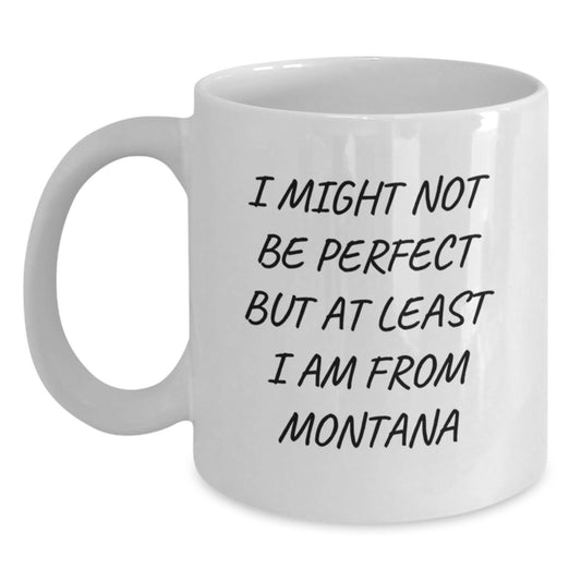 Funny Montana Gifts from Friends, White Coffee Mug for Graduation with 'I Might Not Be Perfect But At Least I Am From Montana' Quote, Gifts for Men or Women - Main