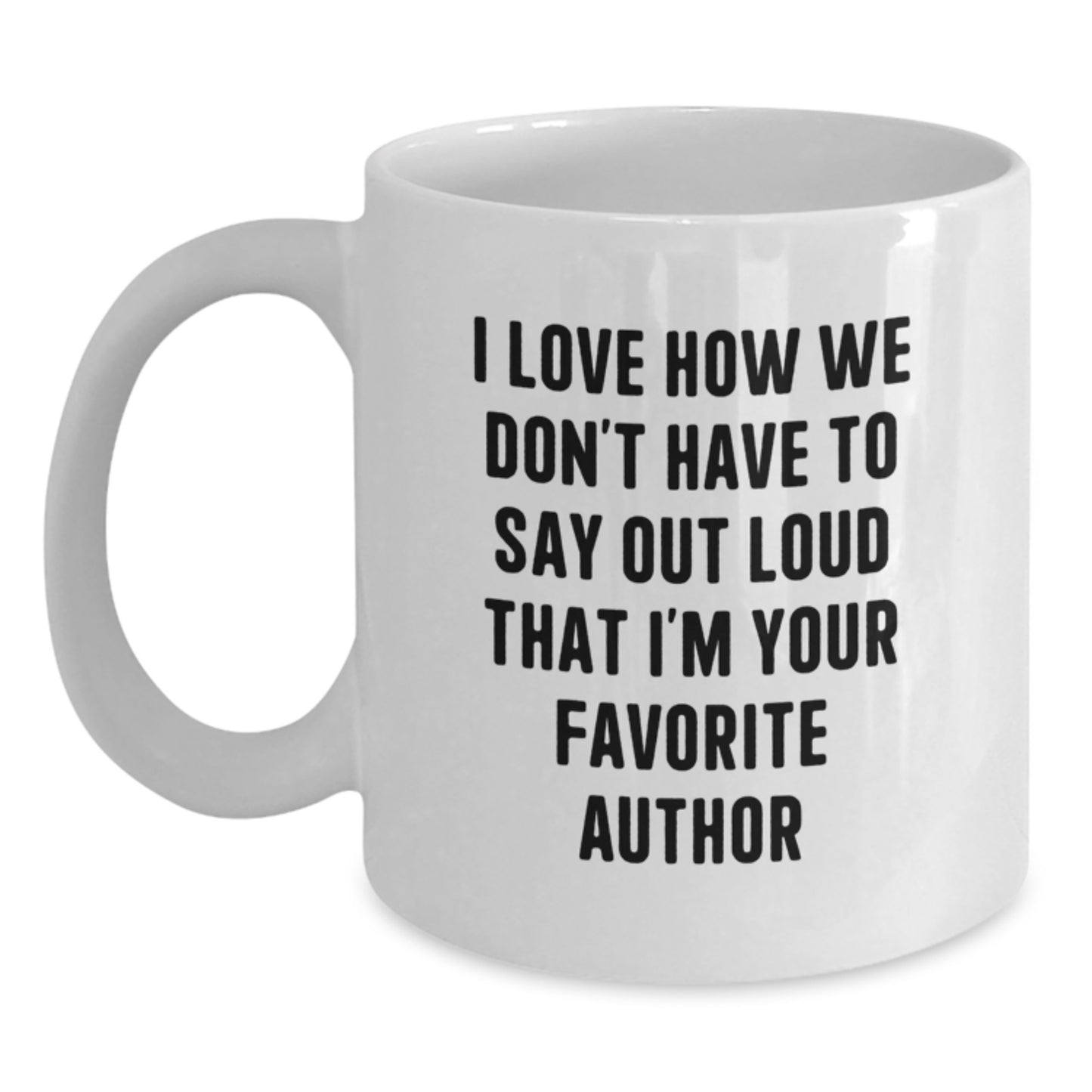Funny Author Gifts from Friends for Favorite Author's Graduation White Coffee Mug - 'I Love How We Don't Have To Say Out Loud That I'm Your Favorite Author' - Main
