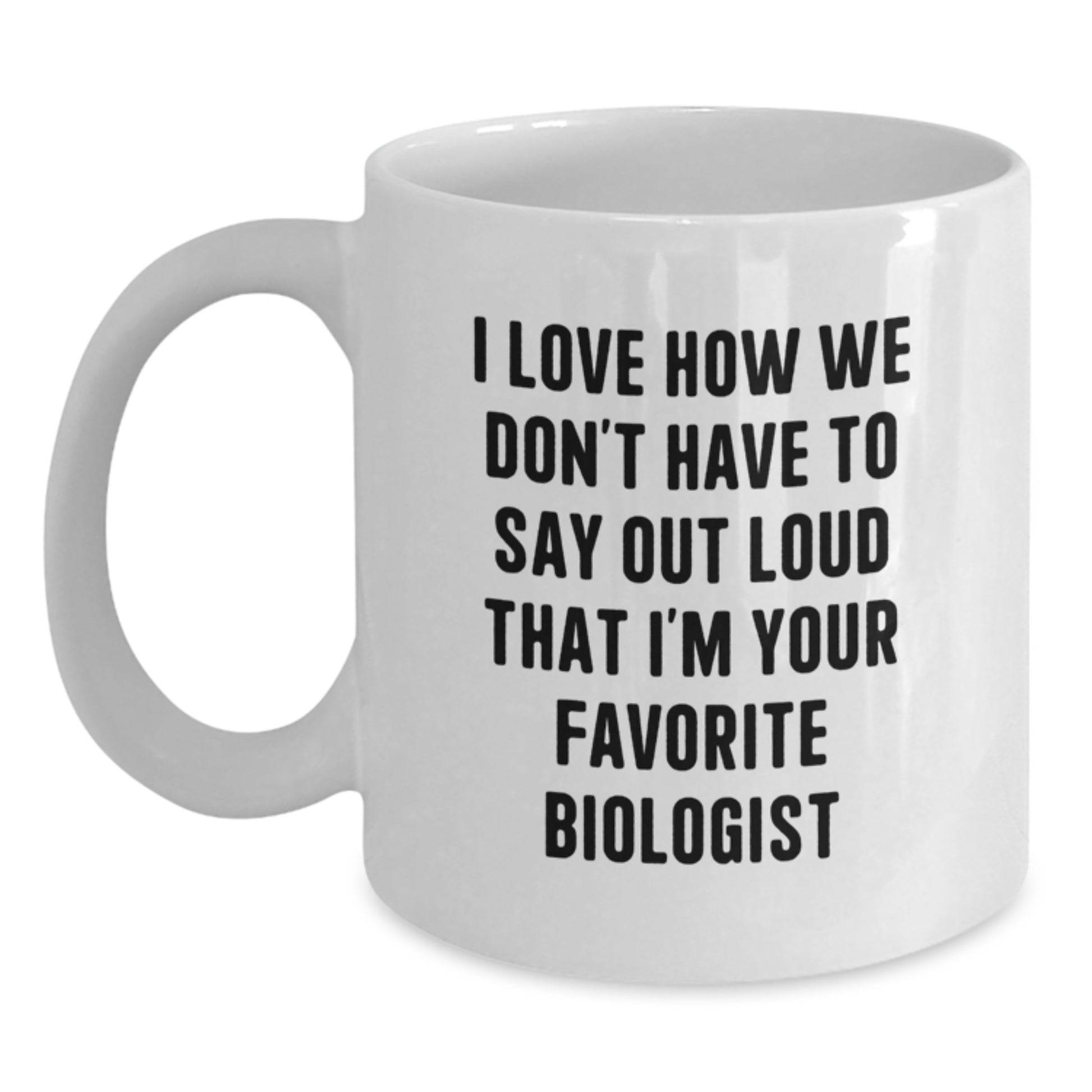 Funny Biologist Gifts from Friends for Favorite Biologist Graduation White Coffee Mug, I Love How We Don't Have To Say Out Loud That I'm Your Favorite Biologist - Main