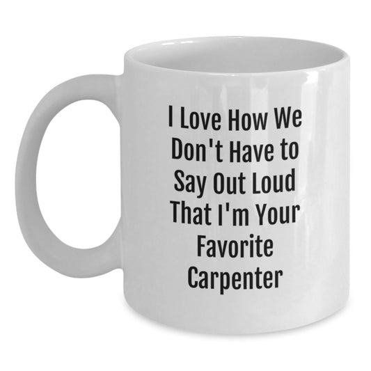 Carpenter Gifts for Men - Funny White Coffee Mug - 'I Love How We Don't Have to Say Out Loud That I'm Your Favorite Carpenter' - Gifts from Men to Friends, Coworkers, Family - Main