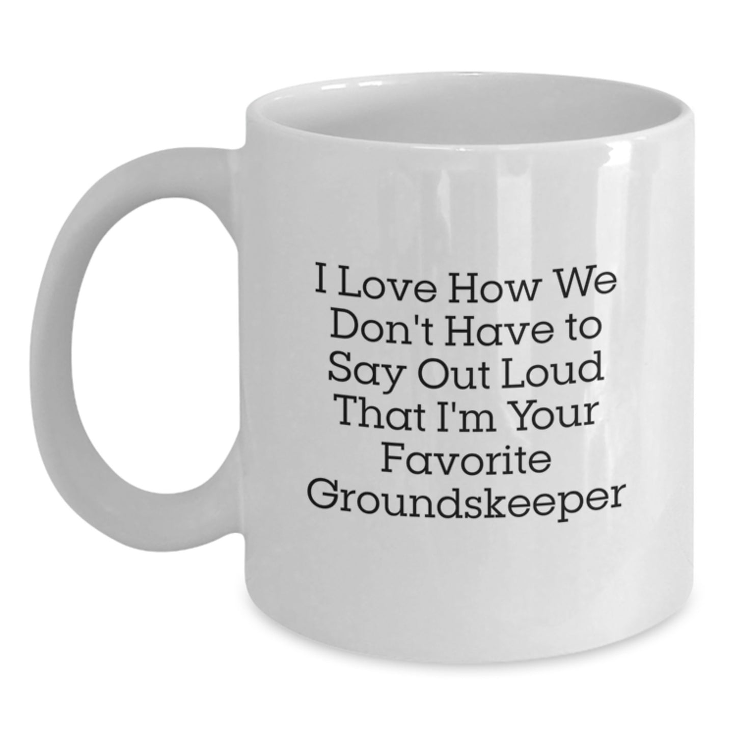 Funny groundskeeper Gifts for Men - White Coffee Mug with 'I Love How We Don't Have To Say Out Loud That I'm Your Favorite groundskeeper' Quote - Gifts from Friends to groundskeeper for Christmas - Main
