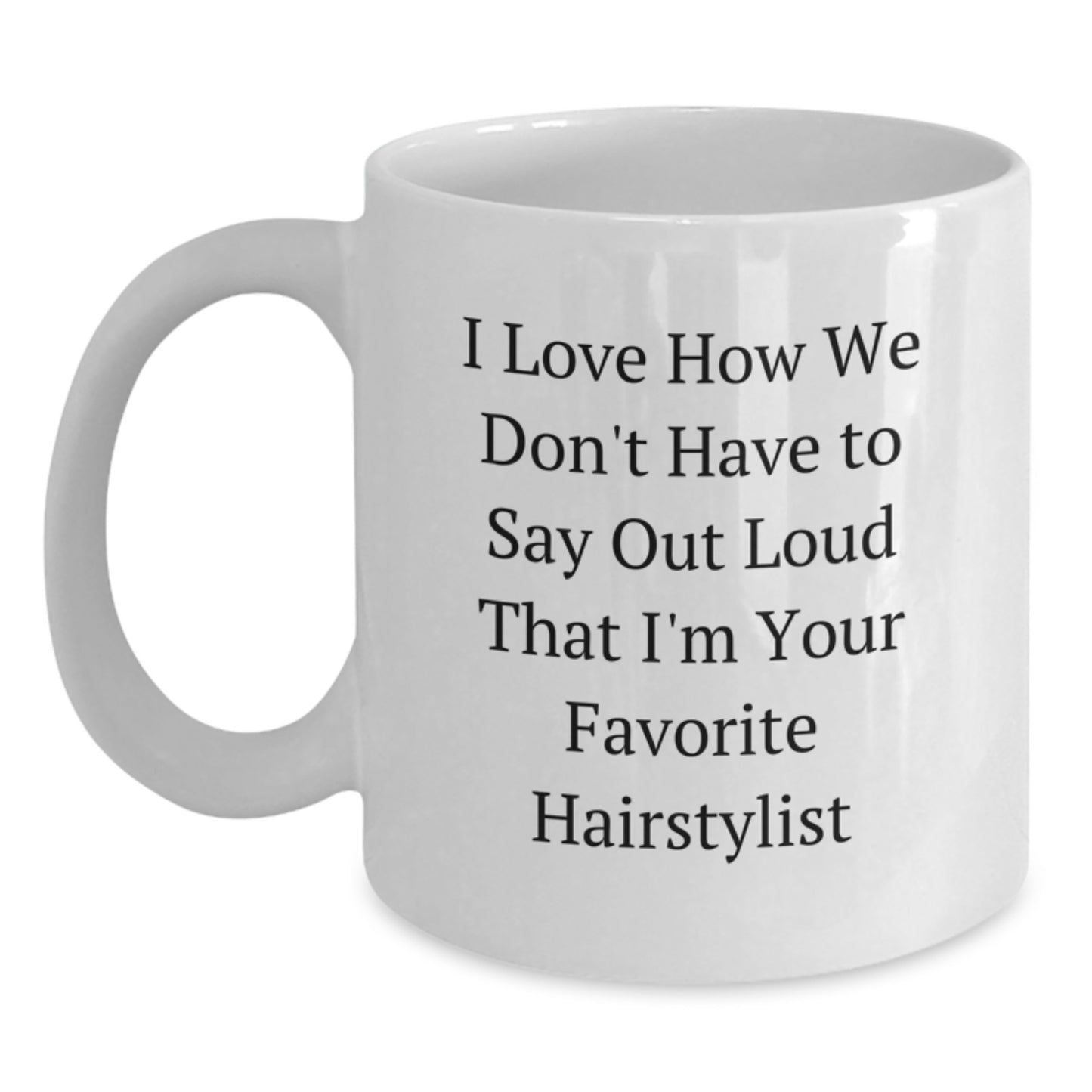 Funny Hairstylist Gifts from Friends - White Coffee Mug - I Love How We Don't Have To Say Out Loud That I'm Your Favorite Hairstylist - Christmas Unique Hairdressing Mug - Main