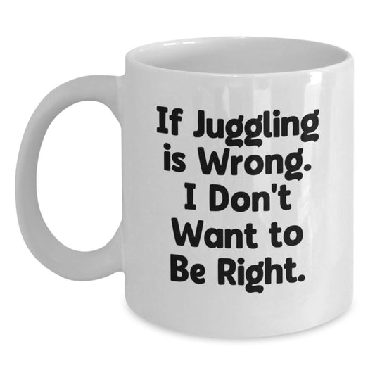 Funny Juggling White Coffee Mug, Gifts from Friends for Juggling Enthusiasts, If Juggling Is Wrong I Dont Want To Be Right, Birthday Unique Gifts - Main