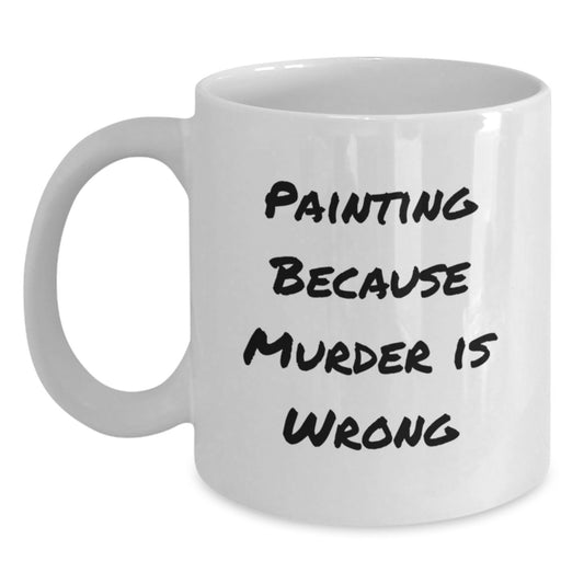 Funny Painting Gifts from Friends for Painting Enthusiasts - White Coffee Mug with 'Painting Because Murder Is Wrong' Quote, Birthday Unique Gifts - Main