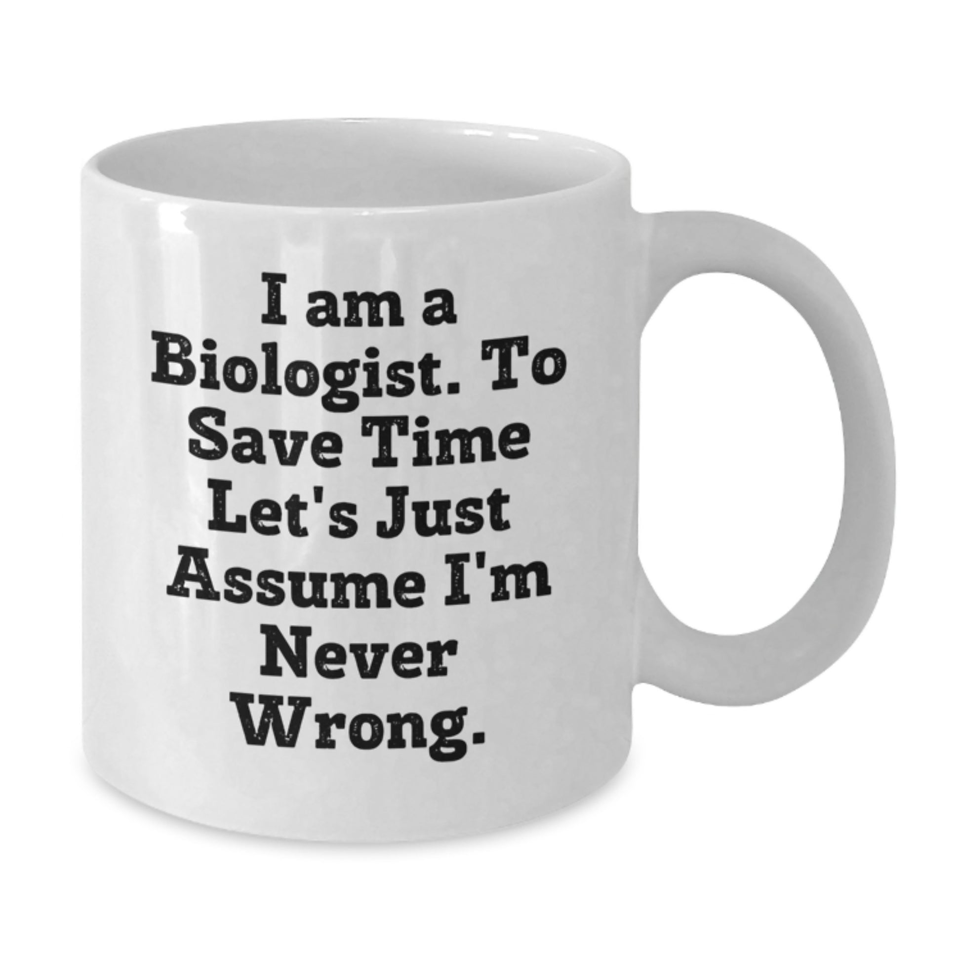 Funny Biologist Gifts - White Mug for Men, Women, Friends, Coworkers, Family - 'I Am A Biologist, To Save Time Let's Just Assume I'm Never Wrong' Quote, Christmas Unique Gifts - Additional