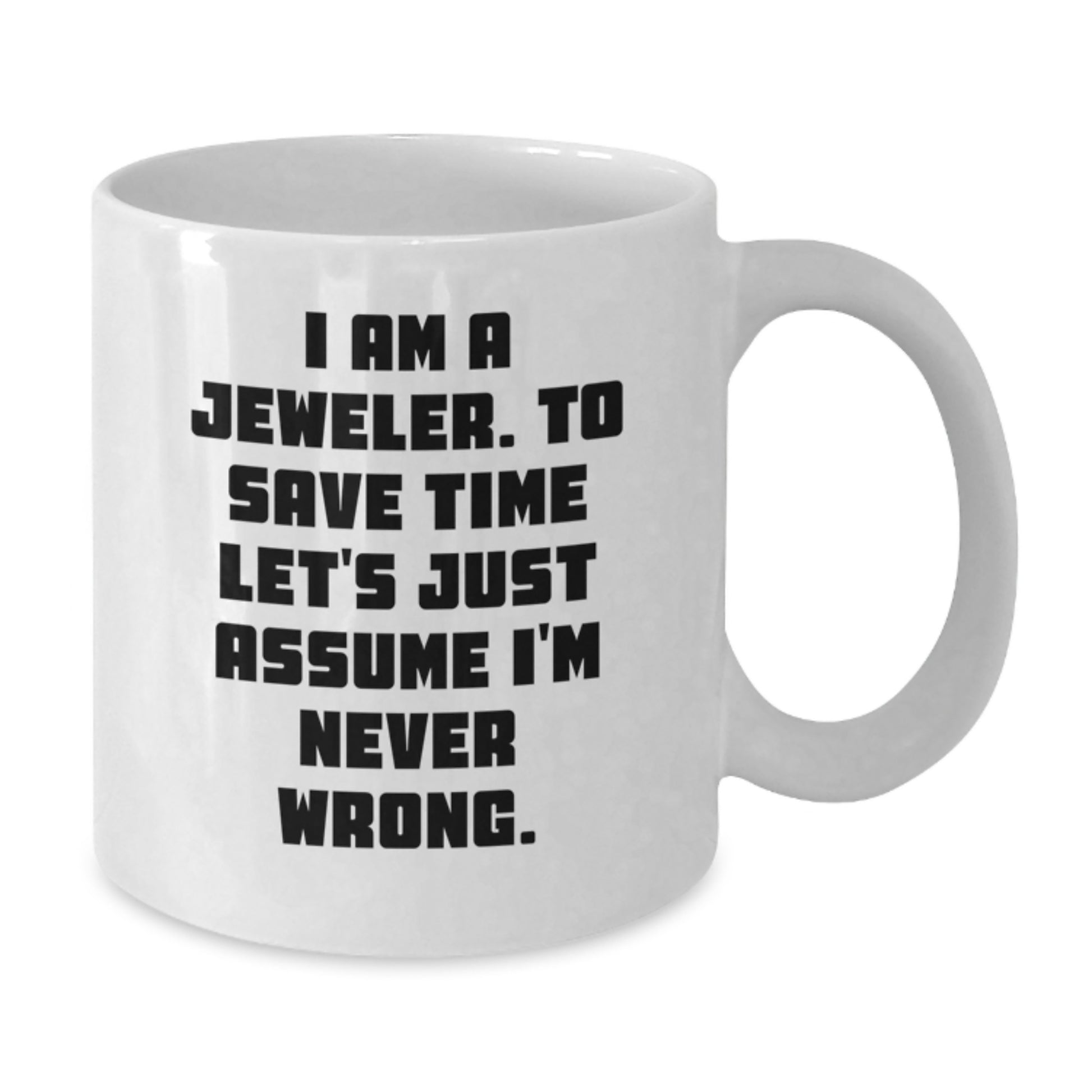 Funny Jeweler Gifts from Friends for Jeweler Men and Women White Coffee Mugs I Am A Jeweler To Save Time Lets Just Assume Im Never Wrong Mug - Additional