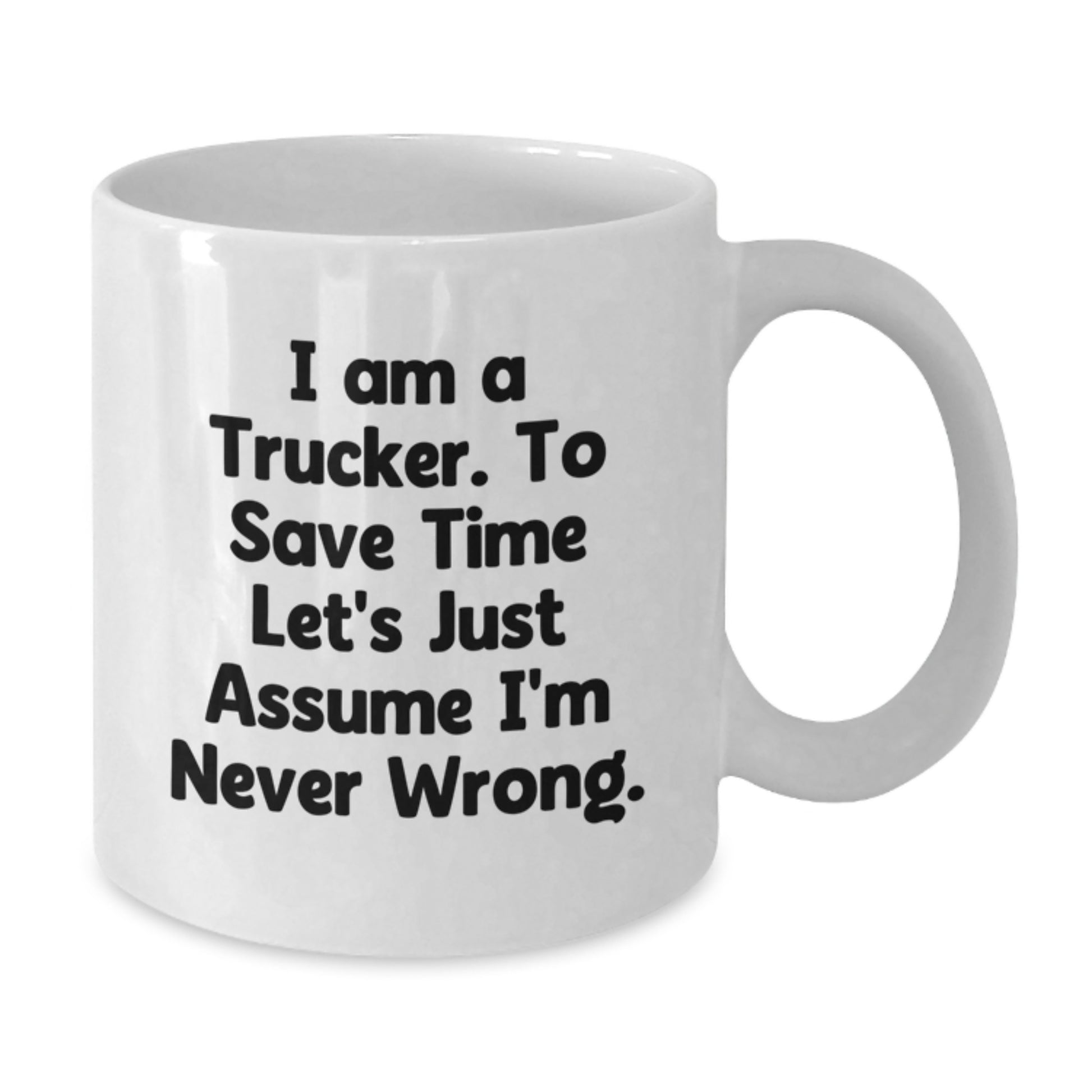 Funny Trucker Gift for Him - White Coffee Mug, 'I Am A Trucker. To Save Time Let's Just Assume I'm Never Wrong.' - Ideal Gift for Trucker Friends and Family Members at Christmas - Additional