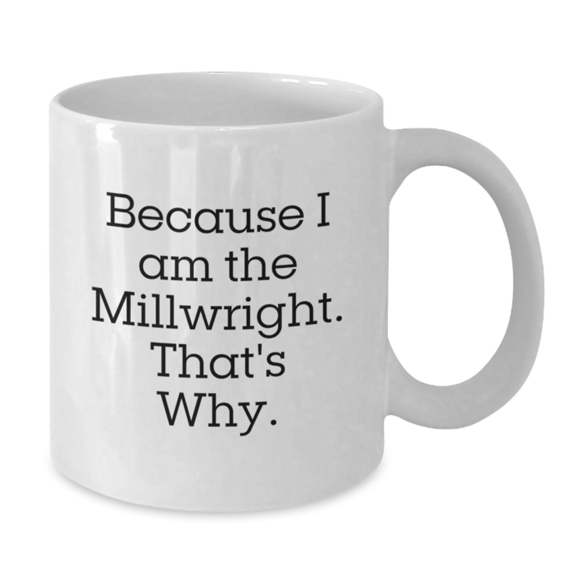 Funny Millwright Gifts from Men to Millwright, Because I Am The Millwright. That's Why. White Coffee Mug for Christmas Unique Gifts - Additional