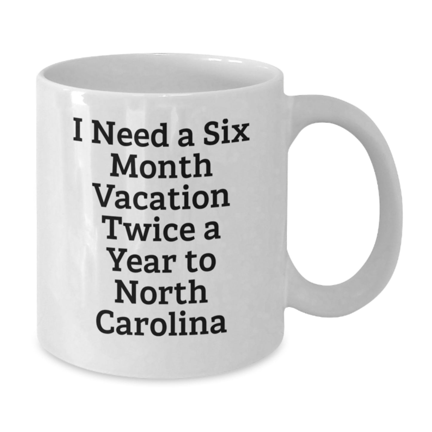 Funny North Carolina Gifts from Friends - I Need A Six Month Vacation Twice A Year To North Carolina White Coffee Mug for Christmas Unique Gifts - Additional