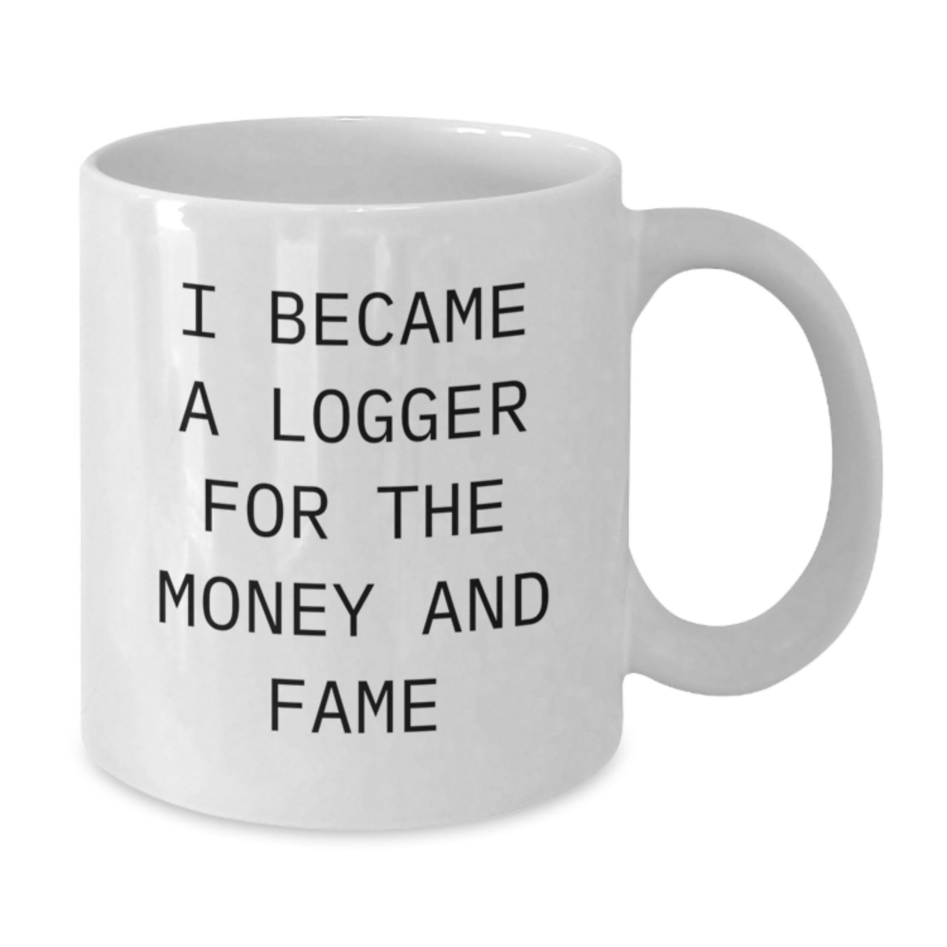 Funny Logger Gifts for Men - White Coffee Mug - I Became A Logger For The Money And Fame, Unique Christmas Unique Gifts from Friends - Additional