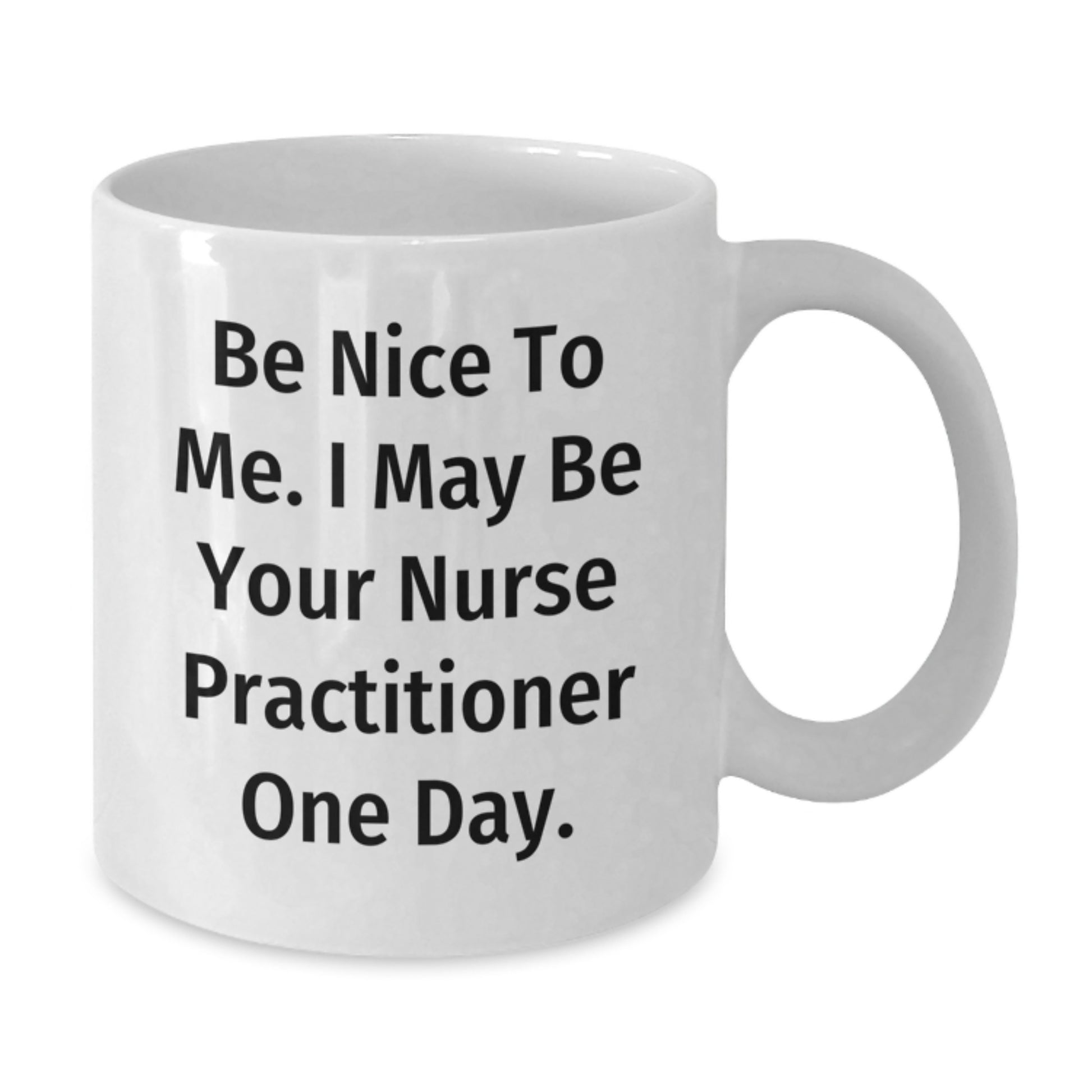Funny Nurse Practitioner Gifts from Friends - White Coffee Mug for Christmas - Be Nice To Me. I May Be Your Nurse Practitioner One Day. - Additional