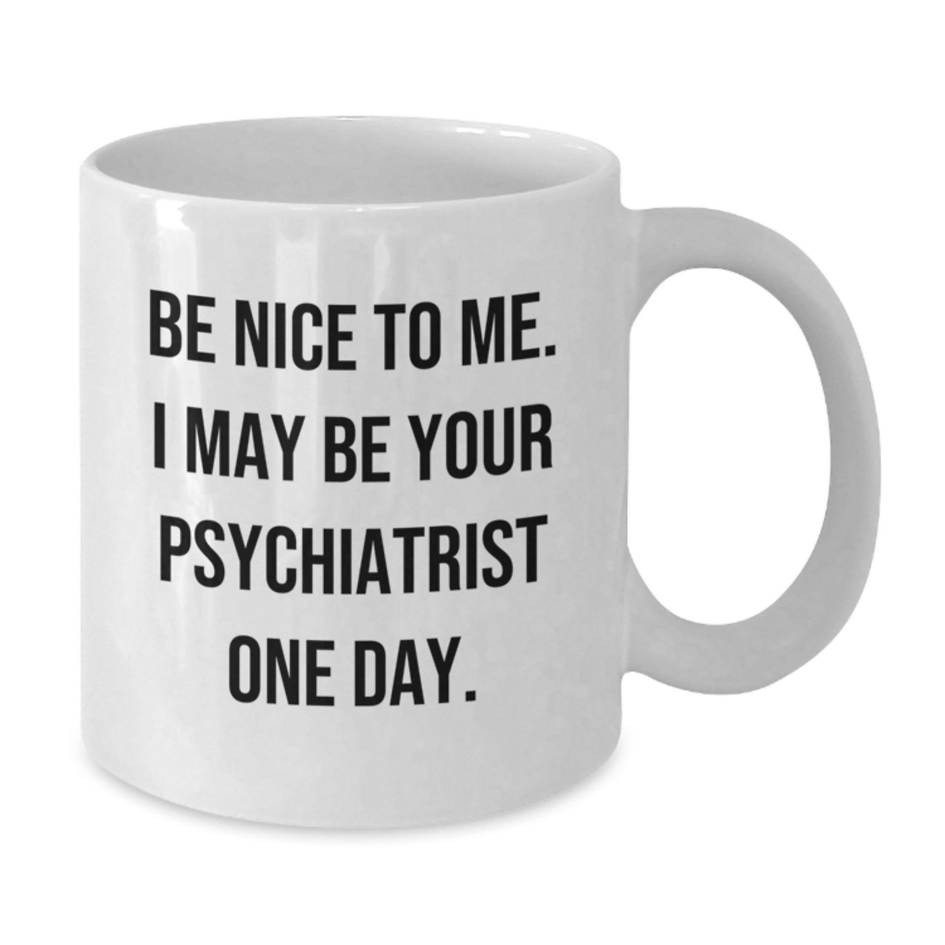 Funny Psychiatrist Gifts from Friends for Men - Christmas Unique Mug - 'Be Nice To Me. I May Be Your Psychiatrist One Day.' - Additional