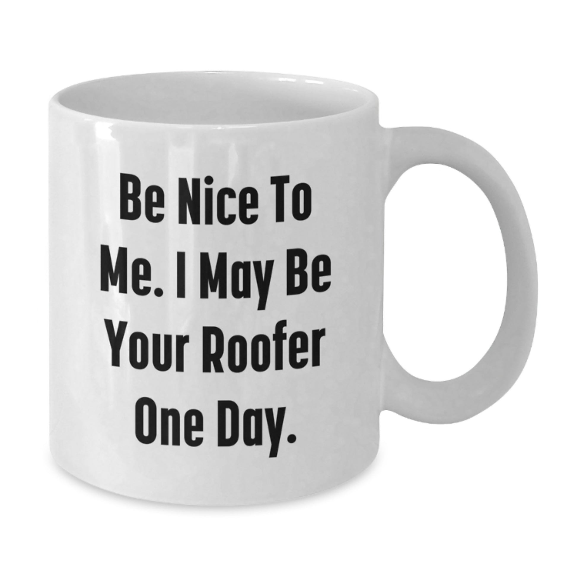 Funny Roofer Gifts for Men - White Coffee Mug - Be Nice To Me I May Be Your Roofer One Day. - Additional