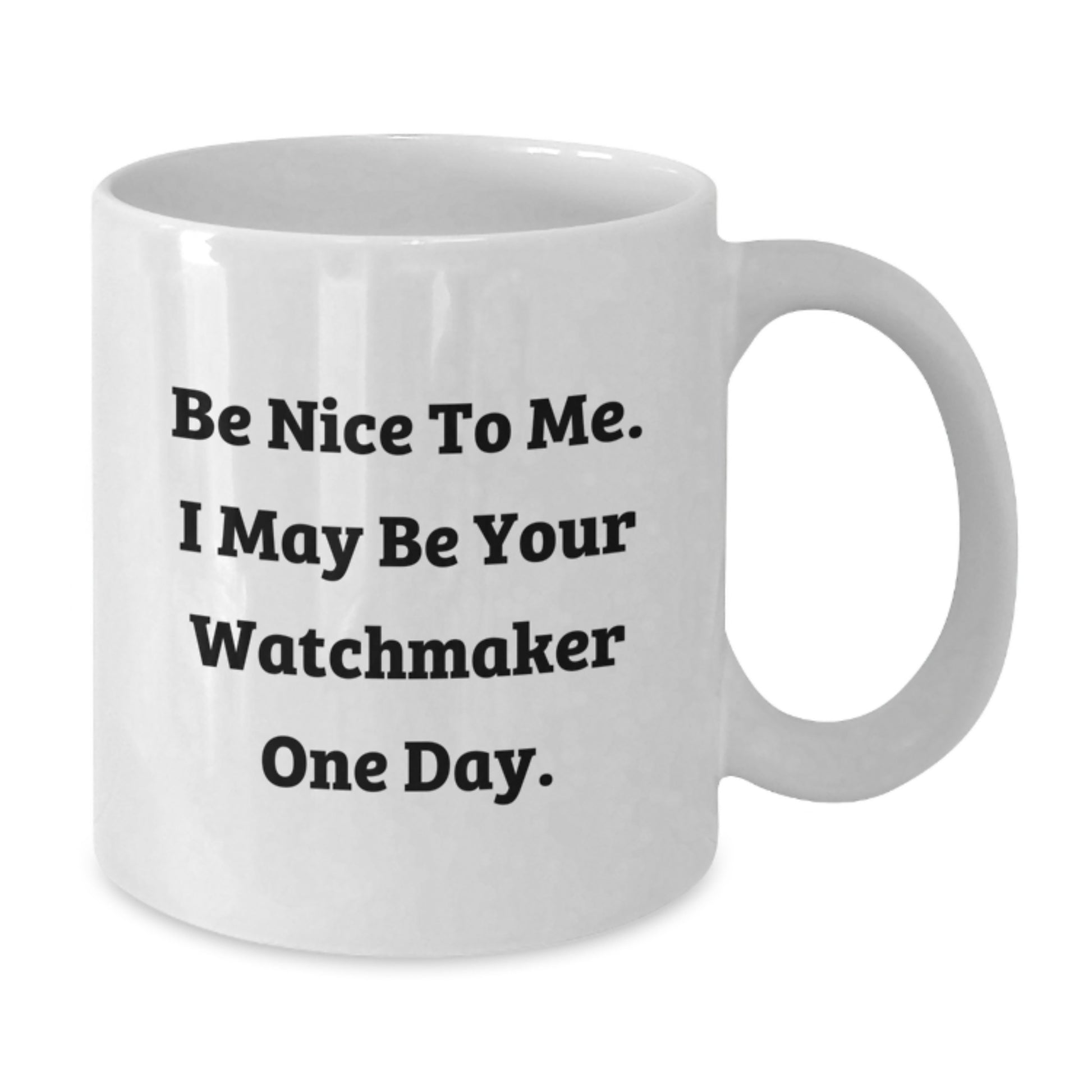 Funny Watchmaker Gift, Be Nice To Me. I May Be Your Watchmaker One Day., White Coffee Mug for Birthday, Gifts from Friends to Watchmaker - Additional