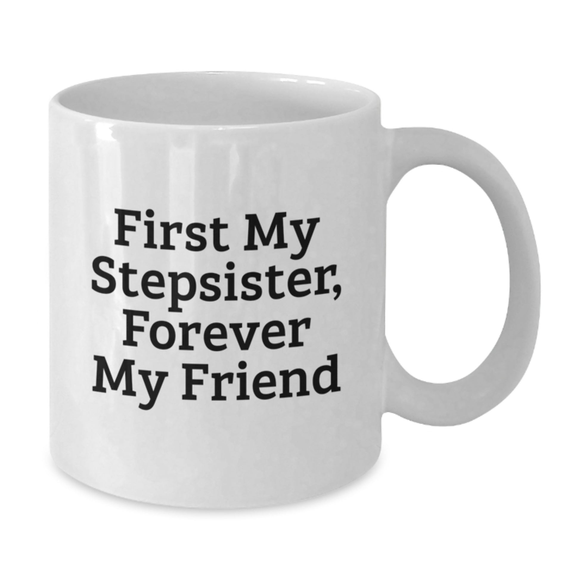 Funny Stepsister Gifts from Men for Stepsister White Coffee Mug - First My Stepsister, Forever My Friend Unique Christmas Unique Gifts - Additional