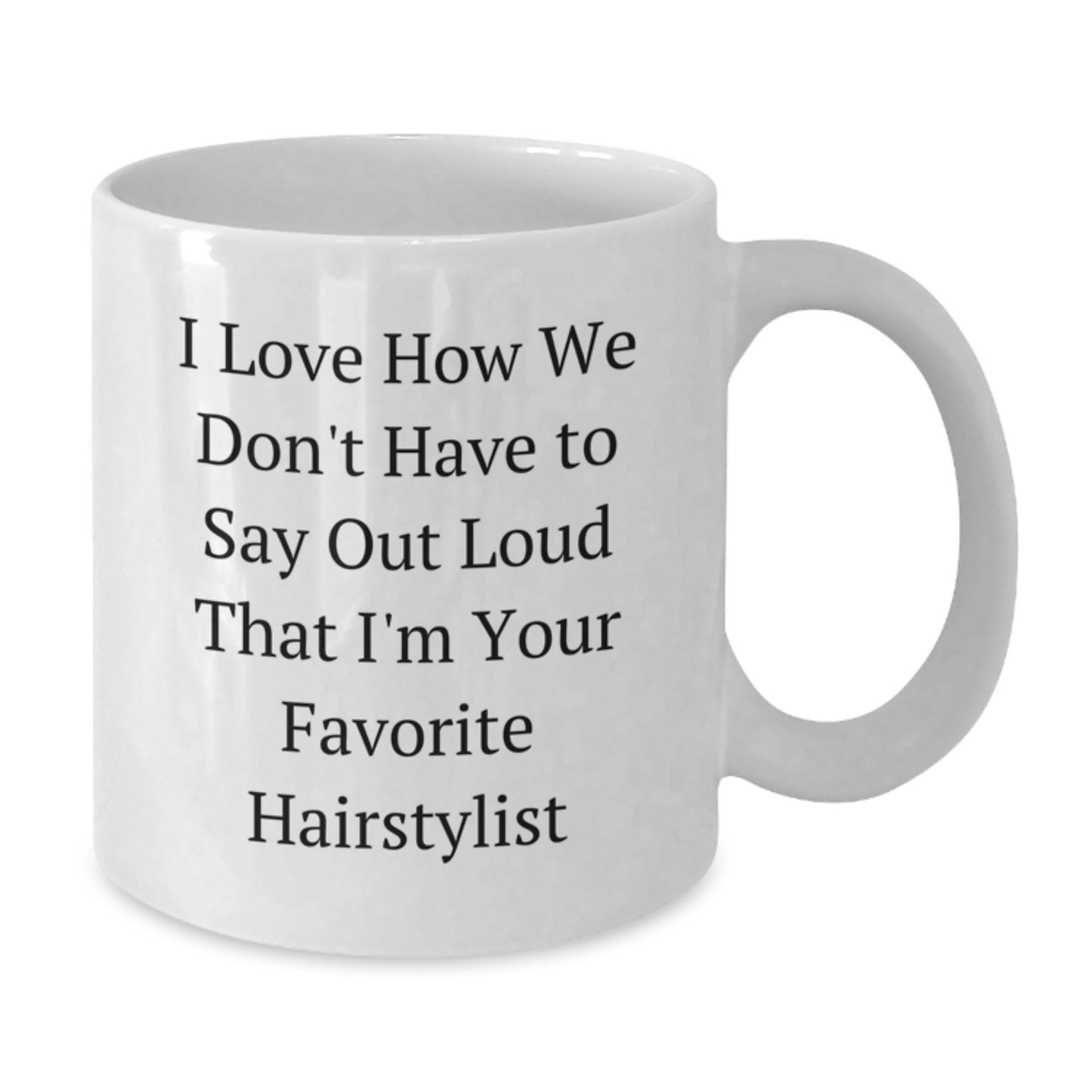 Funny Hairstylist Gifts from Friends - White Coffee Mug - I Love How We Don't Have To Say Out Loud That I'm Your Favorite Hairstylist - Christmas Unique Hairdressing Mug - Additional